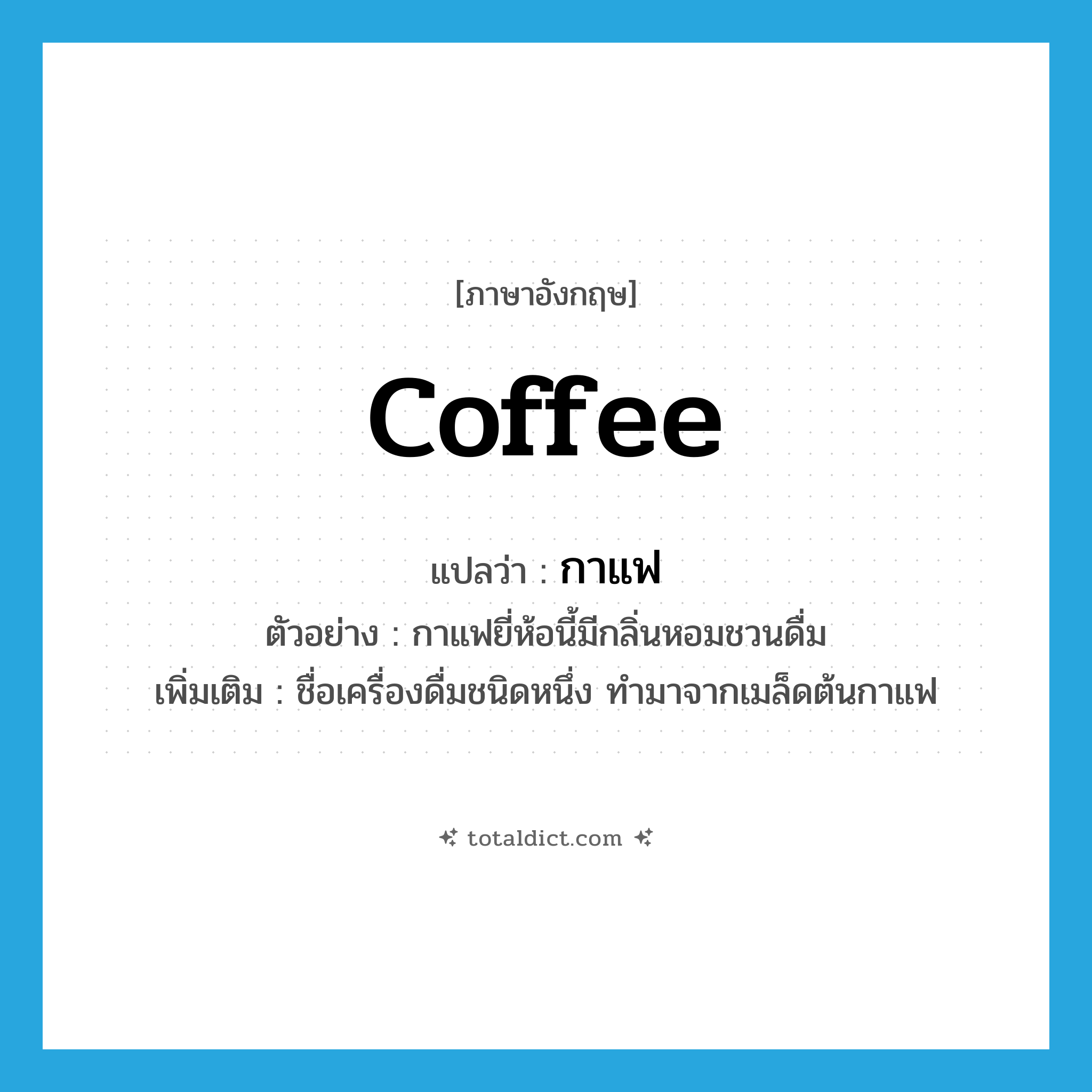 coffee แปลว่า?, คำศัพท์ภาษาอังกฤษ coffee แปลว่า กาแฟ ประเภท N ตัวอย่าง กาแฟยี่ห้อนี้มีกลิ่นหอมชวนดื่ม เพิ่มเติม ชื่อเครื่องดื่มชนิดหนึ่ง ทำมาจากเมล็ดต้นกาแฟ หมวด N