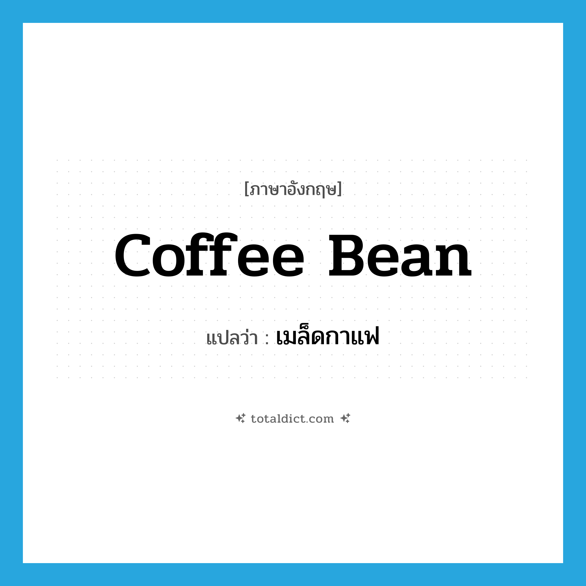 coffee bean แปลว่า?, คำศัพท์ภาษาอังกฤษ coffee bean แปลว่า เมล็ดกาแฟ ประเภท N หมวด N