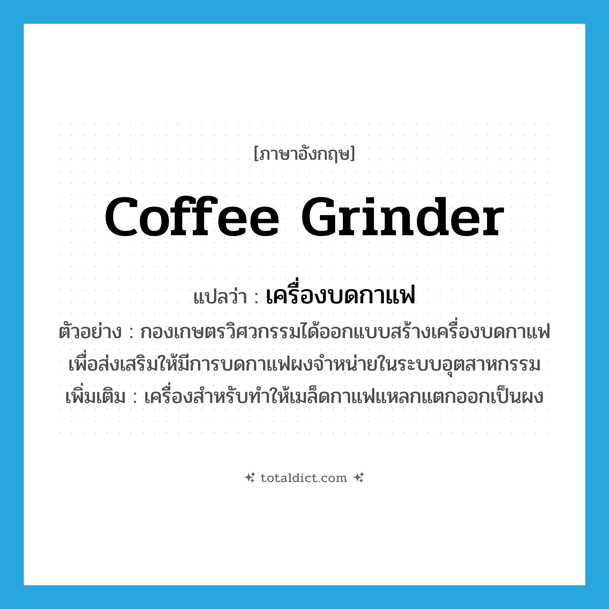 coffee grinder แปลว่า?, คำศัพท์ภาษาอังกฤษ coffee grinder แปลว่า เครื่องบดกาแฟ ประเภท N ตัวอย่าง กองเกษตรวิศวกรรมได้ออกแบบสร้างเครื่องบดกาแฟเพื่อส่งเสริมให้มีการบดกาแฟผงจำหน่ายในระบบอุตสาหกรรม เพิ่มเติม เครื่องสำหรับทำให้เมล็ดกาแฟแหลกแตกออกเป็นผง หมวด N