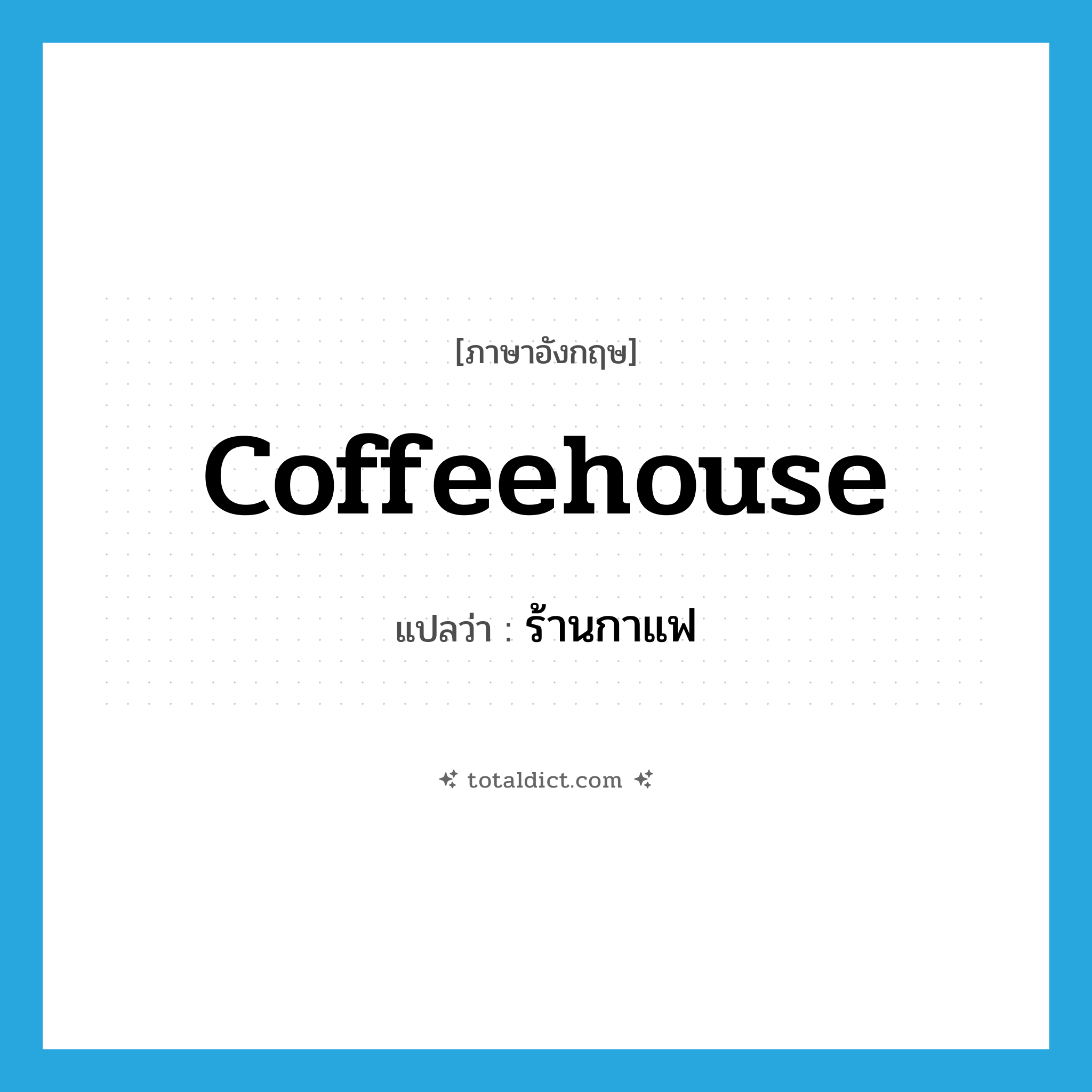 ร้านกาแฟ ภาษาอังกฤษ?, คำศัพท์ภาษาอังกฤษ ร้านกาแฟ แปลว่า coffeehouse ประเภท N หมวด N