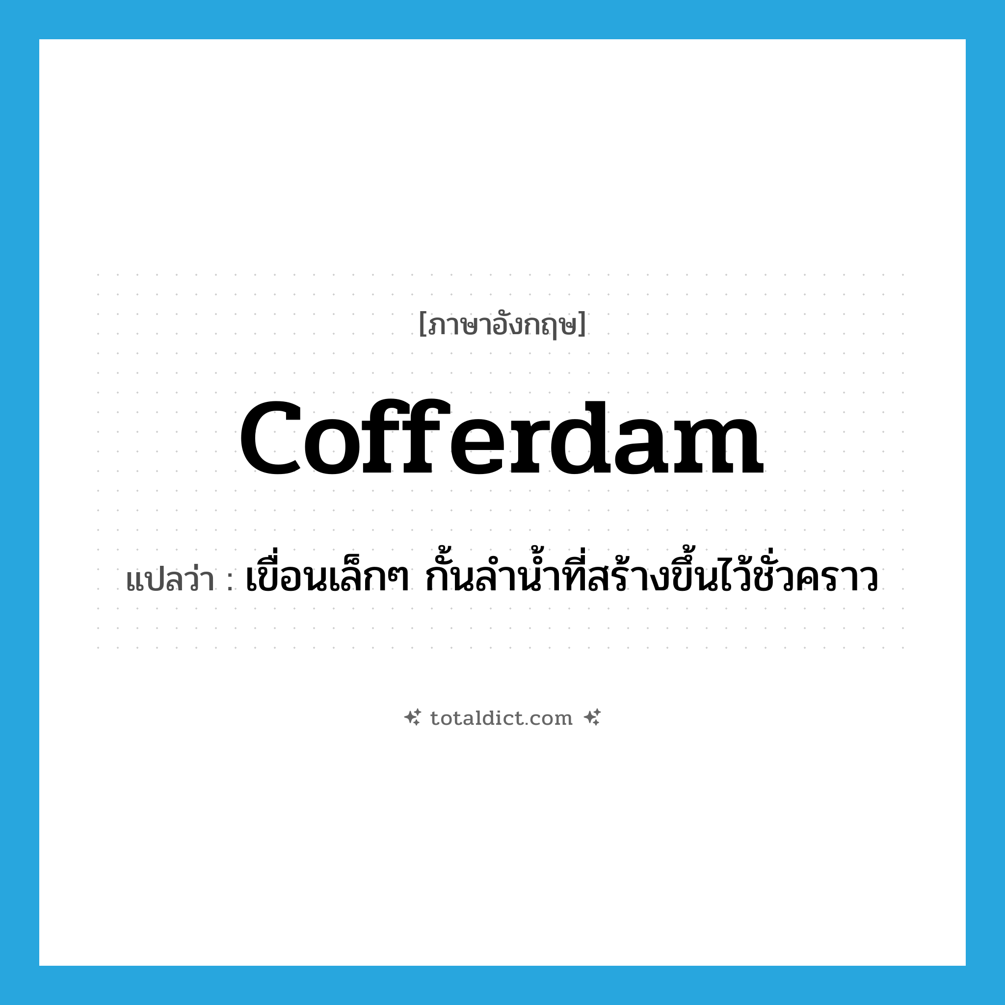 cofferdam แปลว่า?, คำศัพท์ภาษาอังกฤษ cofferdam แปลว่า เขื่อนเล็กๆ กั้นลำน้ำที่สร้างขึ้นไว้ชั่วคราว ประเภท N หมวด N