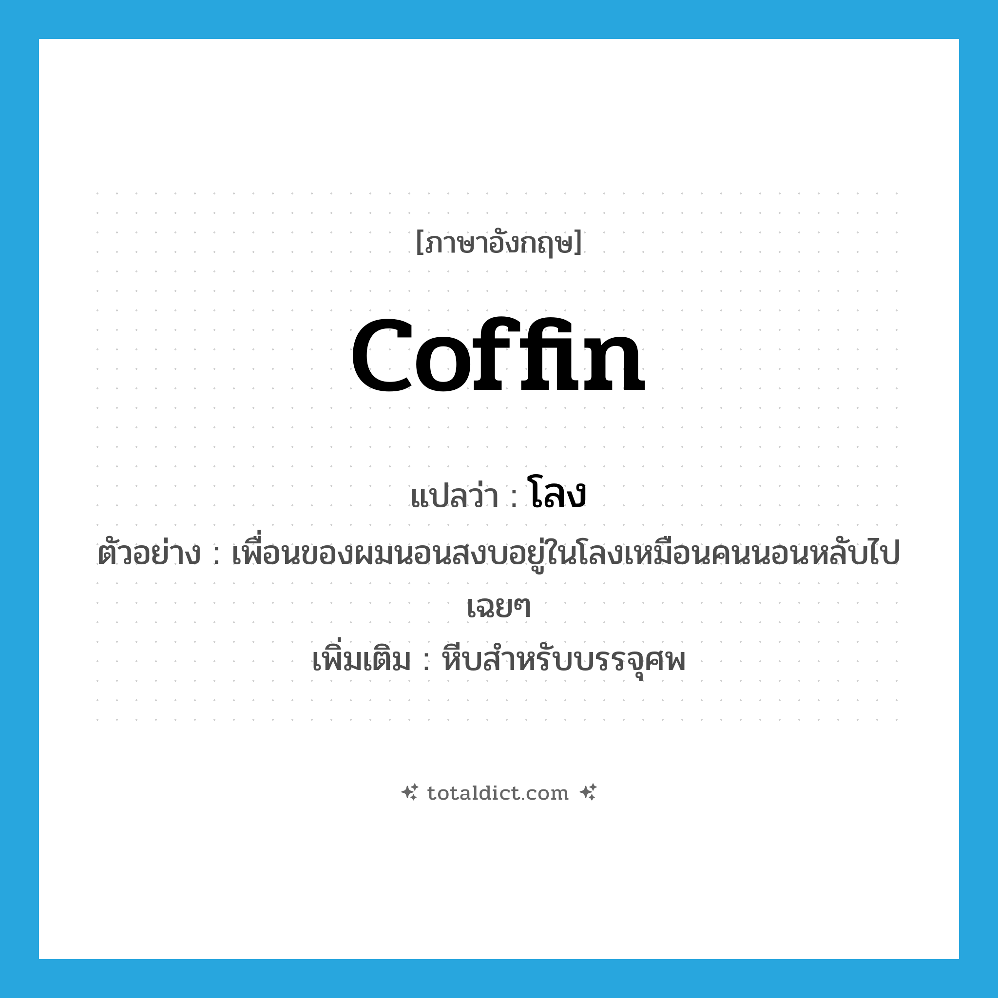 coffin แปลว่า?, คำศัพท์ภาษาอังกฤษ coffin แปลว่า โลง ประเภท N ตัวอย่าง เพื่อนของผมนอนสงบอยู่ในโลงเหมือนคนนอนหลับไปเฉยๆ เพิ่มเติม หีบสำหรับบรรจุศพ หมวด N