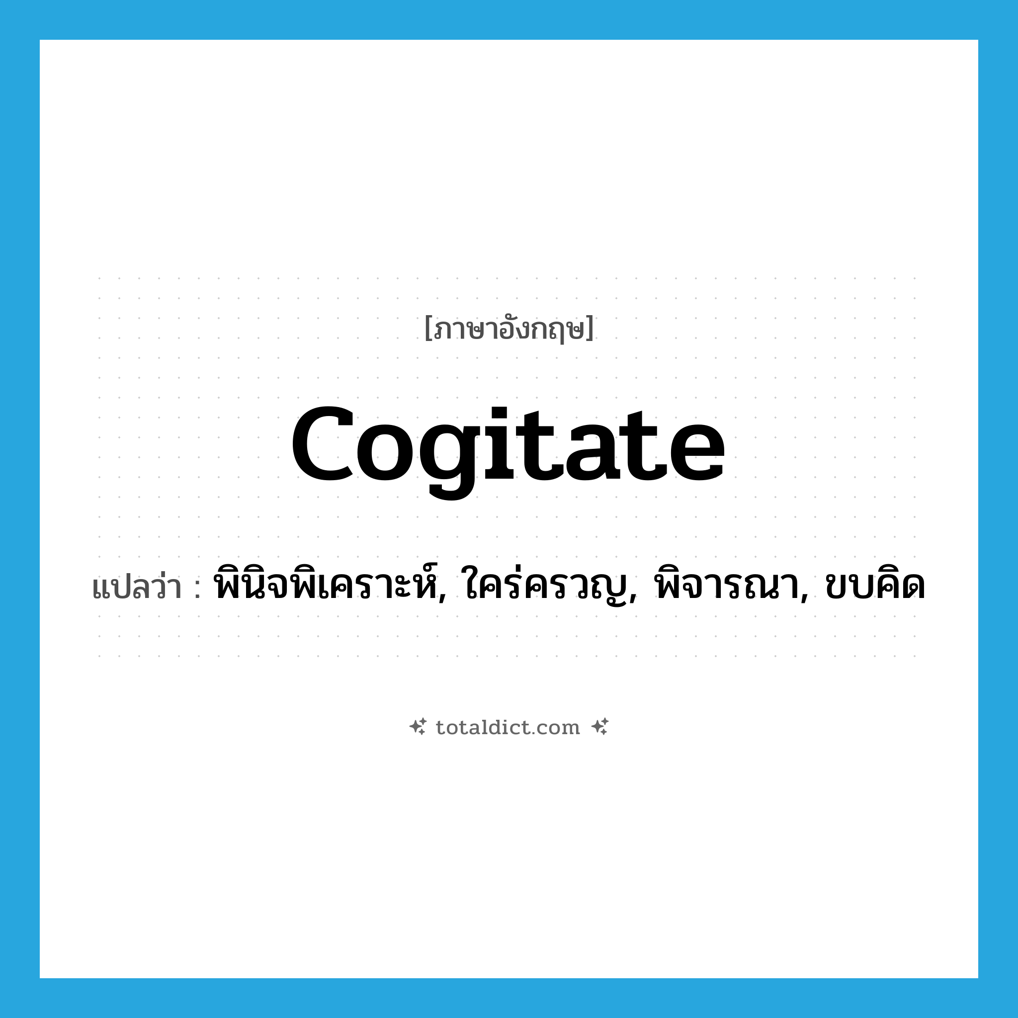 cogitate แปลว่า?, คำศัพท์ภาษาอังกฤษ cogitate แปลว่า พินิจพิเคราะห์, ใคร่ครวญ, พิจารณา, ขบคิด ประเภท VI หมวด VI