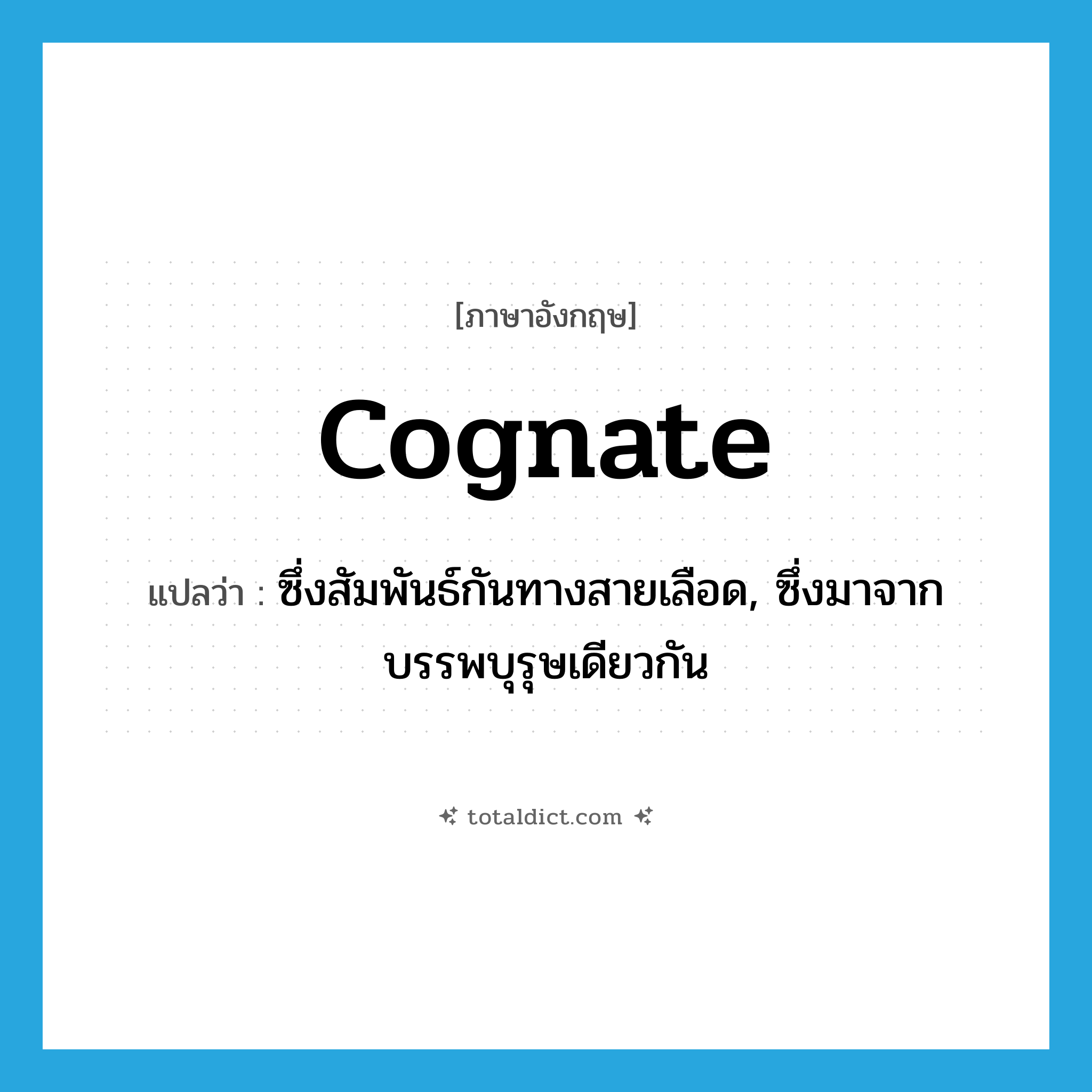 cognate แปลว่า?, คำศัพท์ภาษาอังกฤษ cognate แปลว่า ซึ่งสัมพันธ์กันทางสายเลือด, ซึ่งมาจากบรรพบุรุษเดียวกัน ประเภท ADJ หมวด ADJ