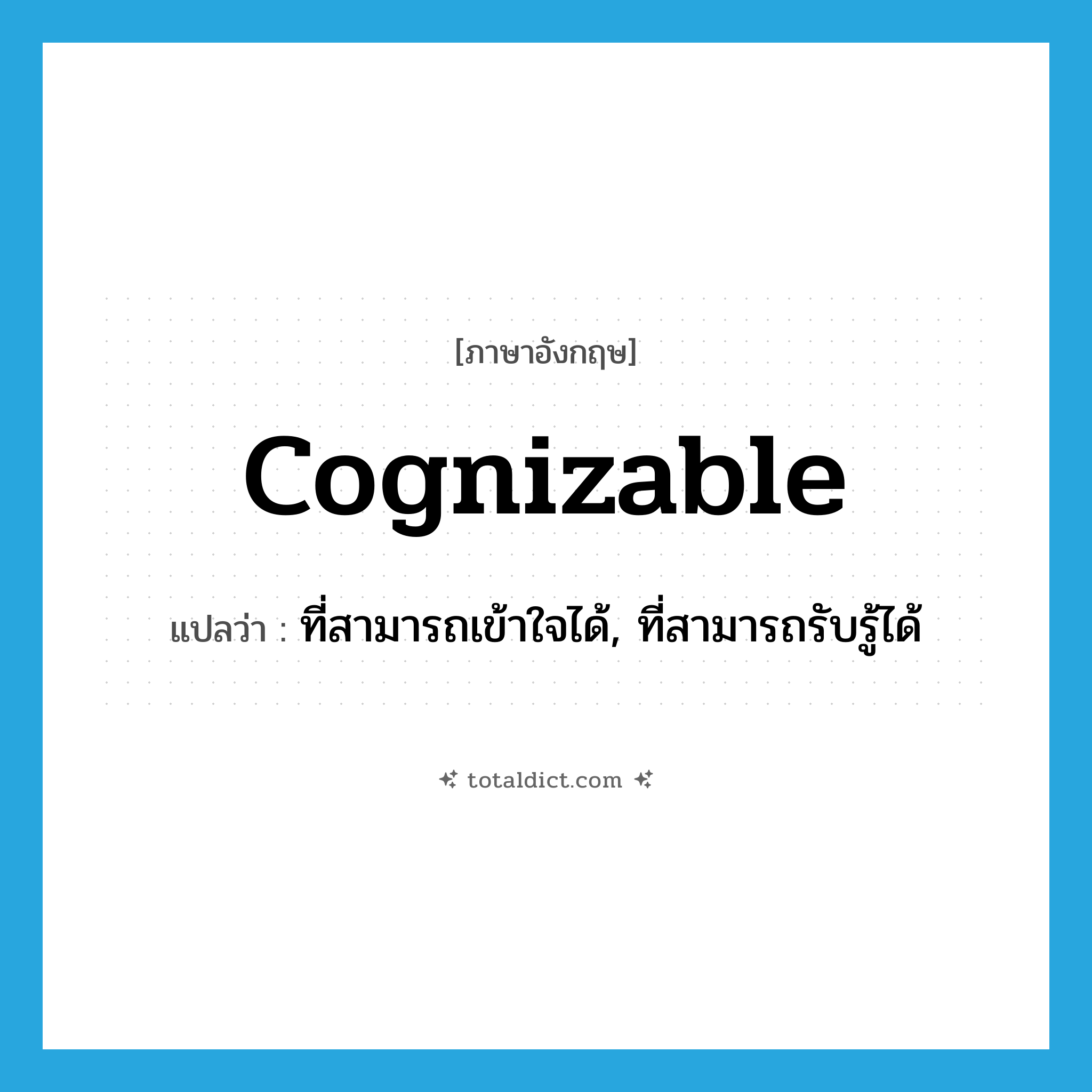cognizable แปลว่า?, คำศัพท์ภาษาอังกฤษ cognizable แปลว่า ที่สามารถเข้าใจได้, ที่สามารถรับรู้ได้ ประเภท ADJ หมวด ADJ