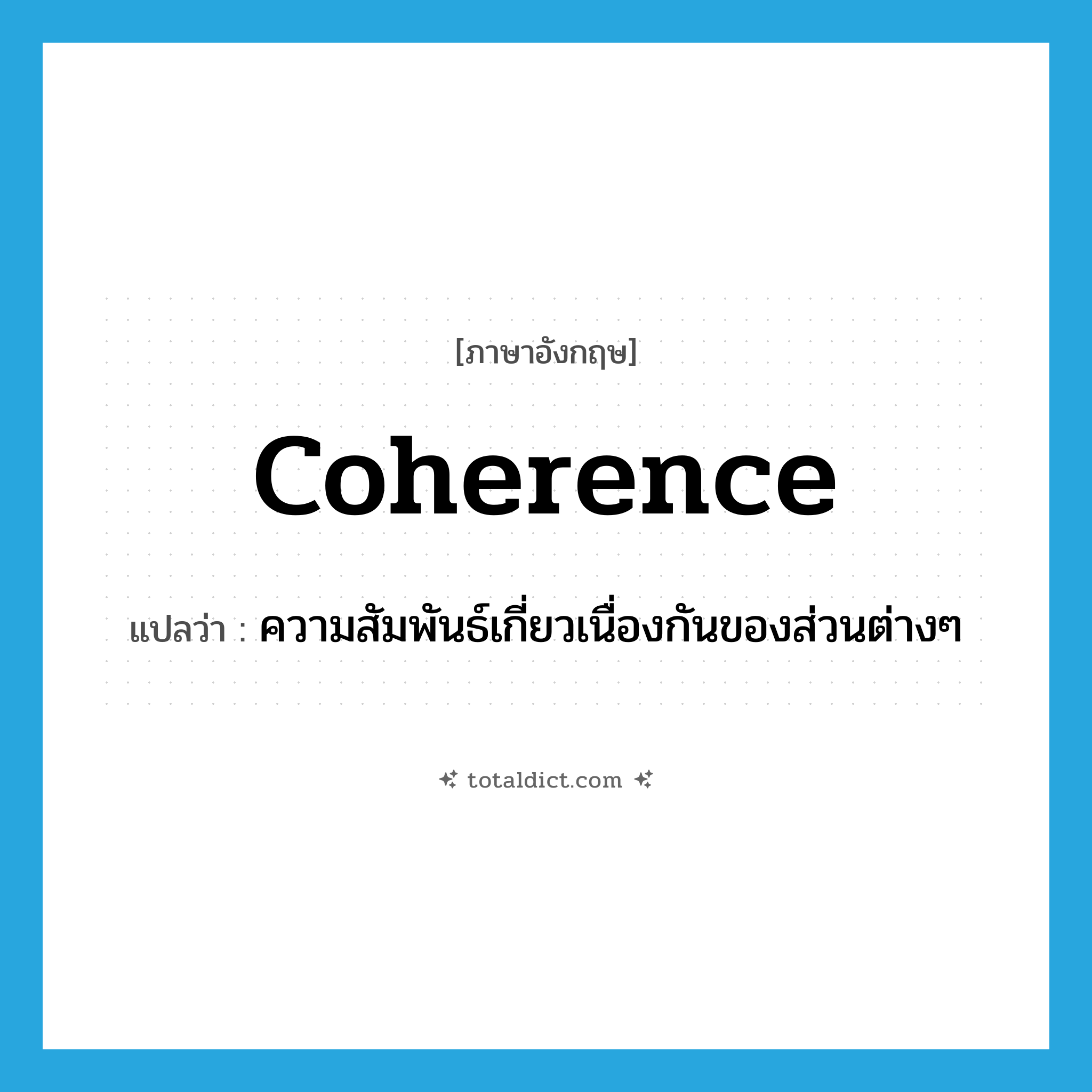 coherence แปลว่า?, คำศัพท์ภาษาอังกฤษ coherence แปลว่า ความสัมพันธ์เกี่ยวเนื่องกันของส่วนต่างๆ ประเภท N หมวด N