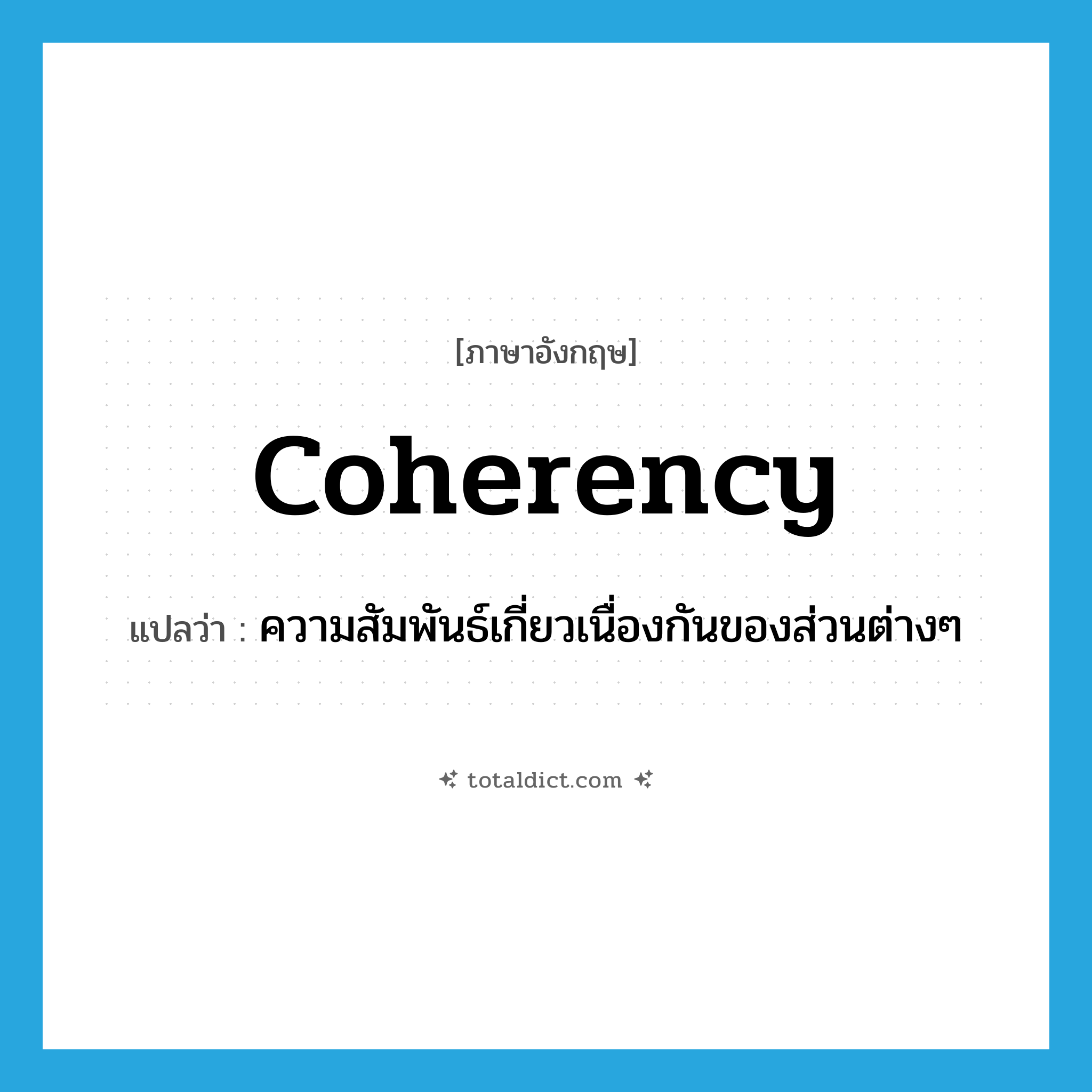 coherency แปลว่า?, คำศัพท์ภาษาอังกฤษ coherency แปลว่า ความสัมพันธ์เกี่ยวเนื่องกันของส่วนต่างๆ ประเภท N หมวด N