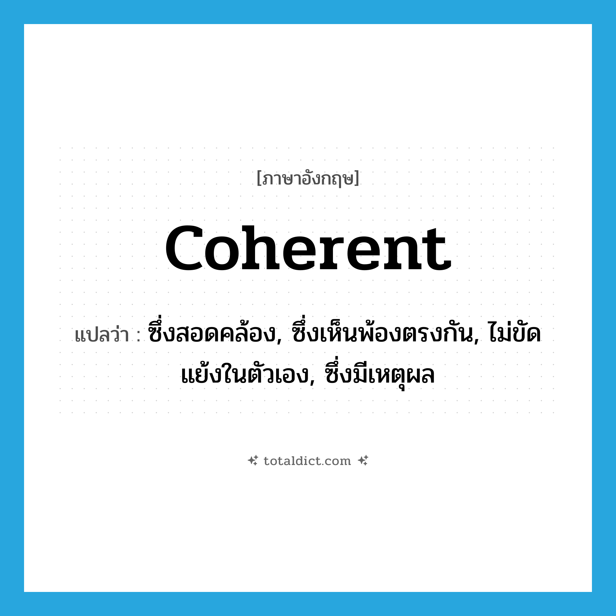 coherent แปลว่า?, คำศัพท์ภาษาอังกฤษ coherent แปลว่า ซึ่งสอดคล้อง, ซึ่งเห็นพ้องตรงกัน, ไม่ขัดแย้งในตัวเอง, ซึ่งมีเหตุผล ประเภท ADJ หมวด ADJ