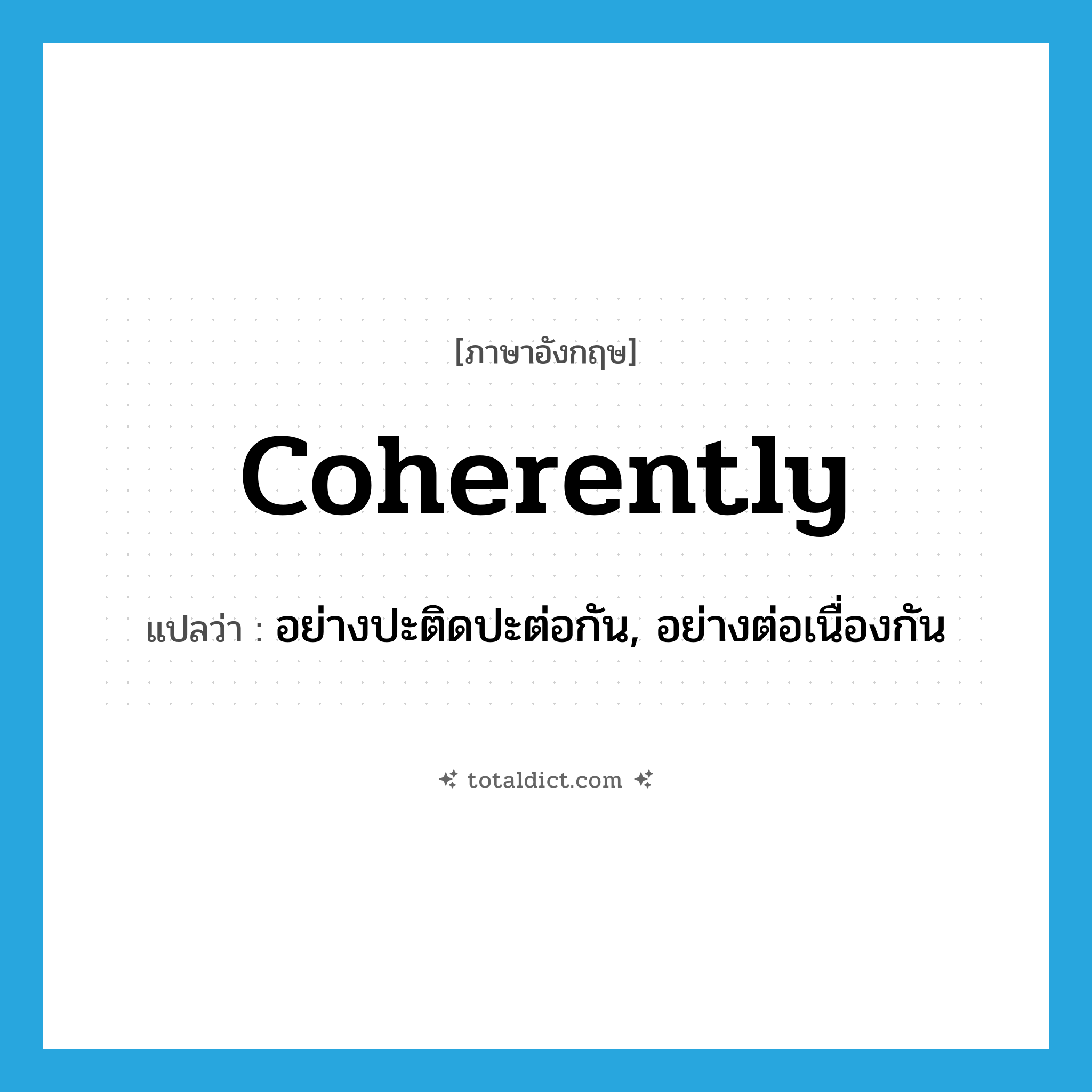 coherently แปลว่า?, คำศัพท์ภาษาอังกฤษ coherently แปลว่า อย่างปะติดปะต่อกัน, อย่างต่อเนื่องกัน ประเภท ADV หมวด ADV