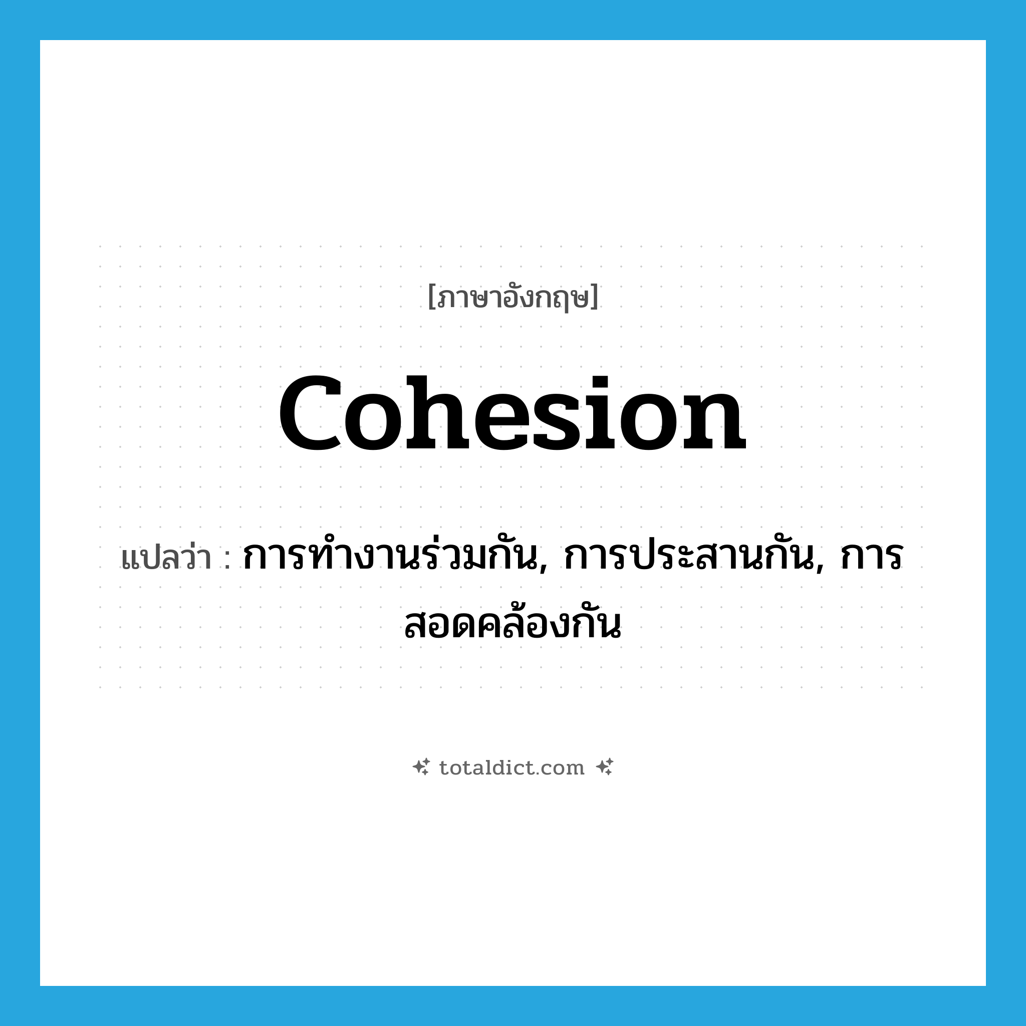 cohesion แปลว่า?, คำศัพท์ภาษาอังกฤษ cohesion แปลว่า การทำงานร่วมกัน, การประสานกัน, การสอดคล้องกัน ประเภท N หมวด N