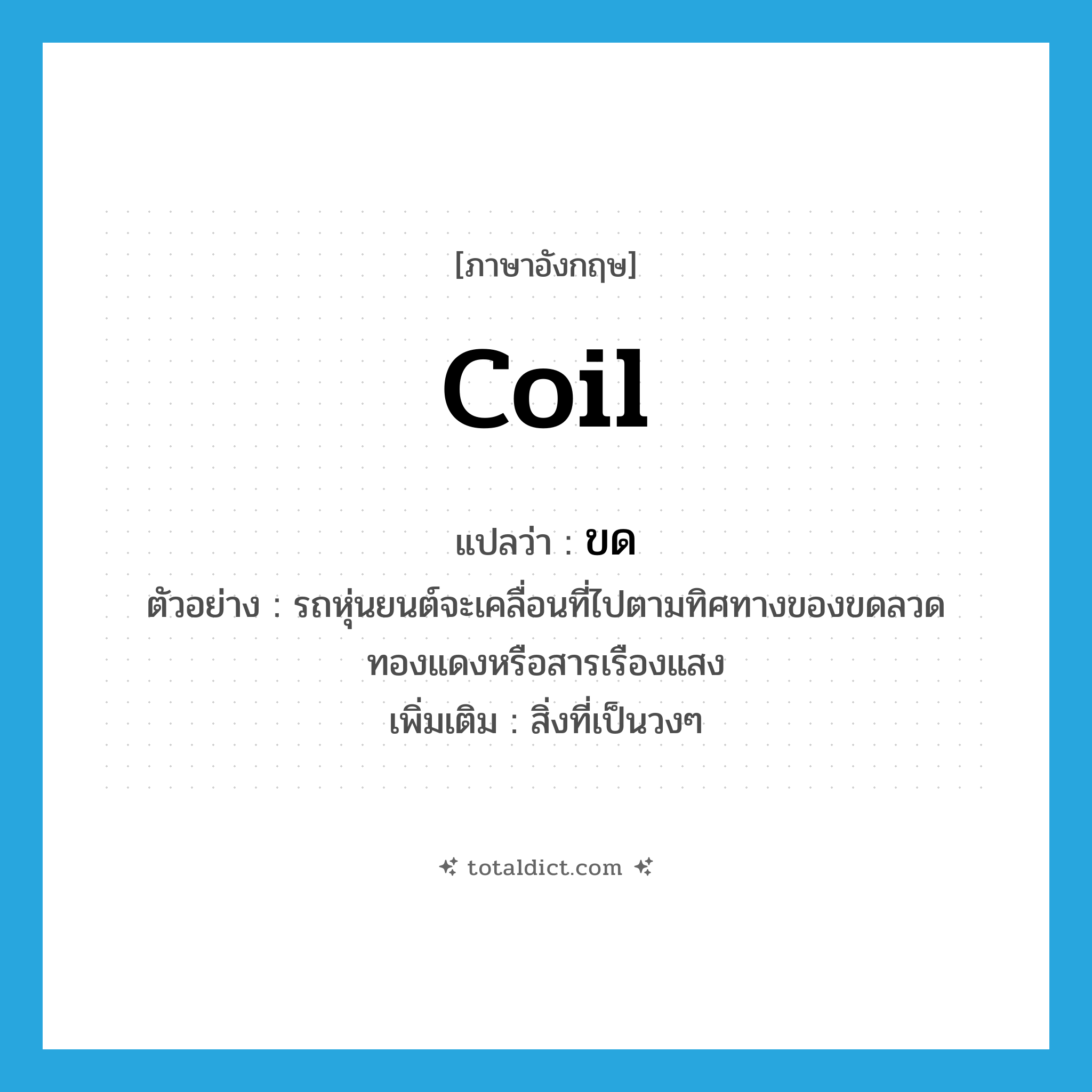 coil แปลว่า?, คำศัพท์ภาษาอังกฤษ coil แปลว่า ขด ประเภท N ตัวอย่าง รถหุ่นยนต์จะเคลื่อนที่ไปตามทิศทางของขดลวดทองแดงหรือสารเรืองแสง เพิ่มเติม สิ่งที่เป็นวงๆ หมวด N