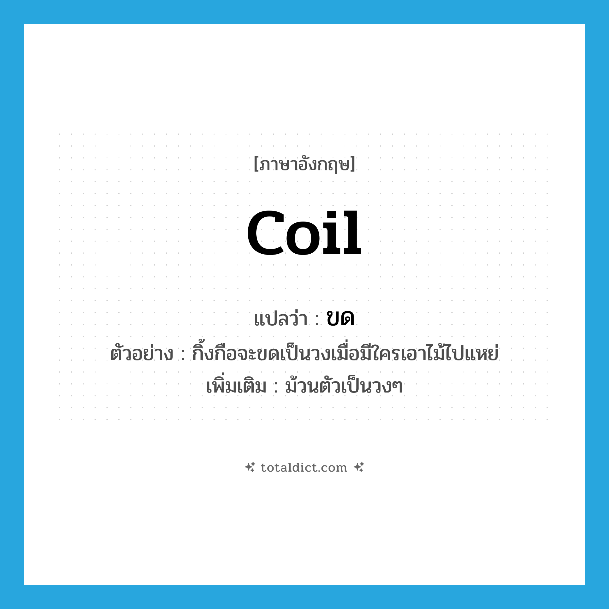 coil แปลว่า?, คำศัพท์ภาษาอังกฤษ coil แปลว่า ขด ประเภท V ตัวอย่าง กิ้งกือจะขดเป็นวงเมื่อมีใครเอาไม้ไปแหย่ เพิ่มเติม ม้วนตัวเป็นวงๆ หมวด V