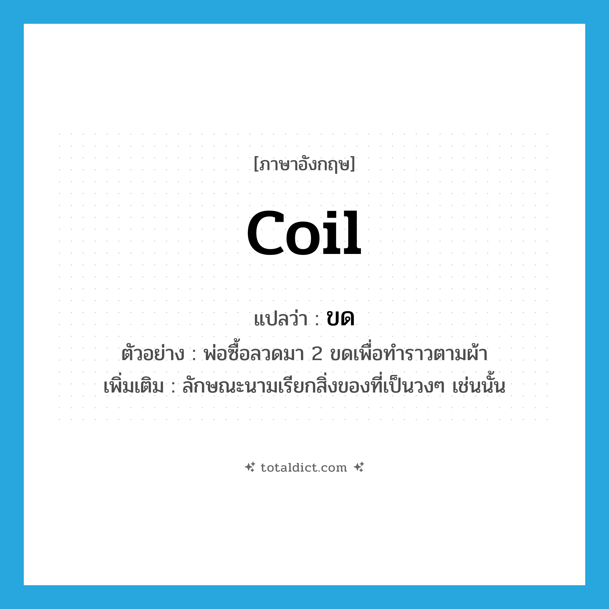 coil แปลว่า?, คำศัพท์ภาษาอังกฤษ coil แปลว่า ขด ประเภท CLAS ตัวอย่าง พ่อซื้อลวดมา 2 ขดเพื่อทำราวตามผ้า เพิ่มเติม ลักษณะนามเรียกสิ่งของที่เป็นวงๆ เช่นนั้น หมวด CLAS