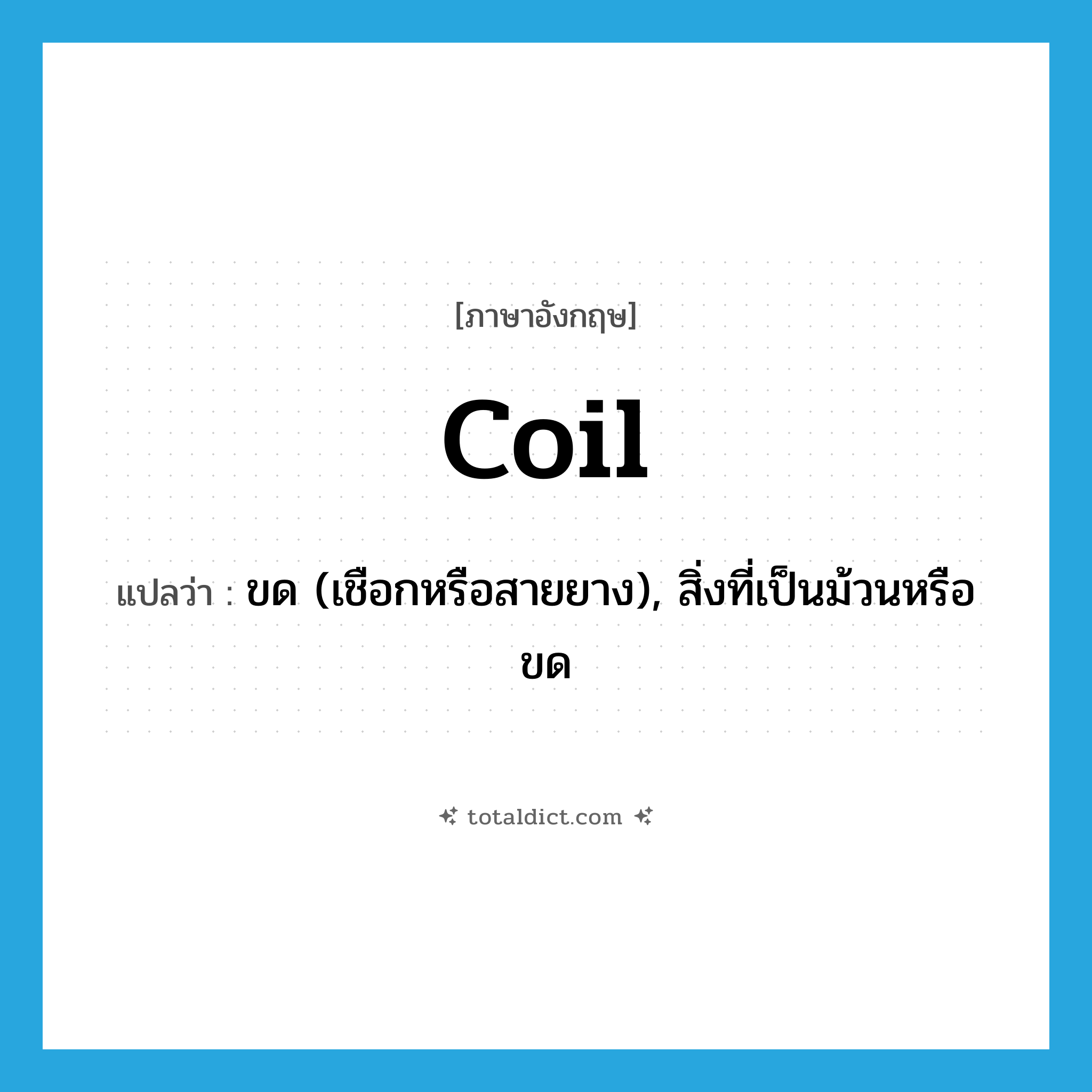 coil แปลว่า?, คำศัพท์ภาษาอังกฤษ coil แปลว่า ขด (เชือกหรือสายยาง), สิ่งที่เป็นม้วนหรือขด ประเภท N หมวด N