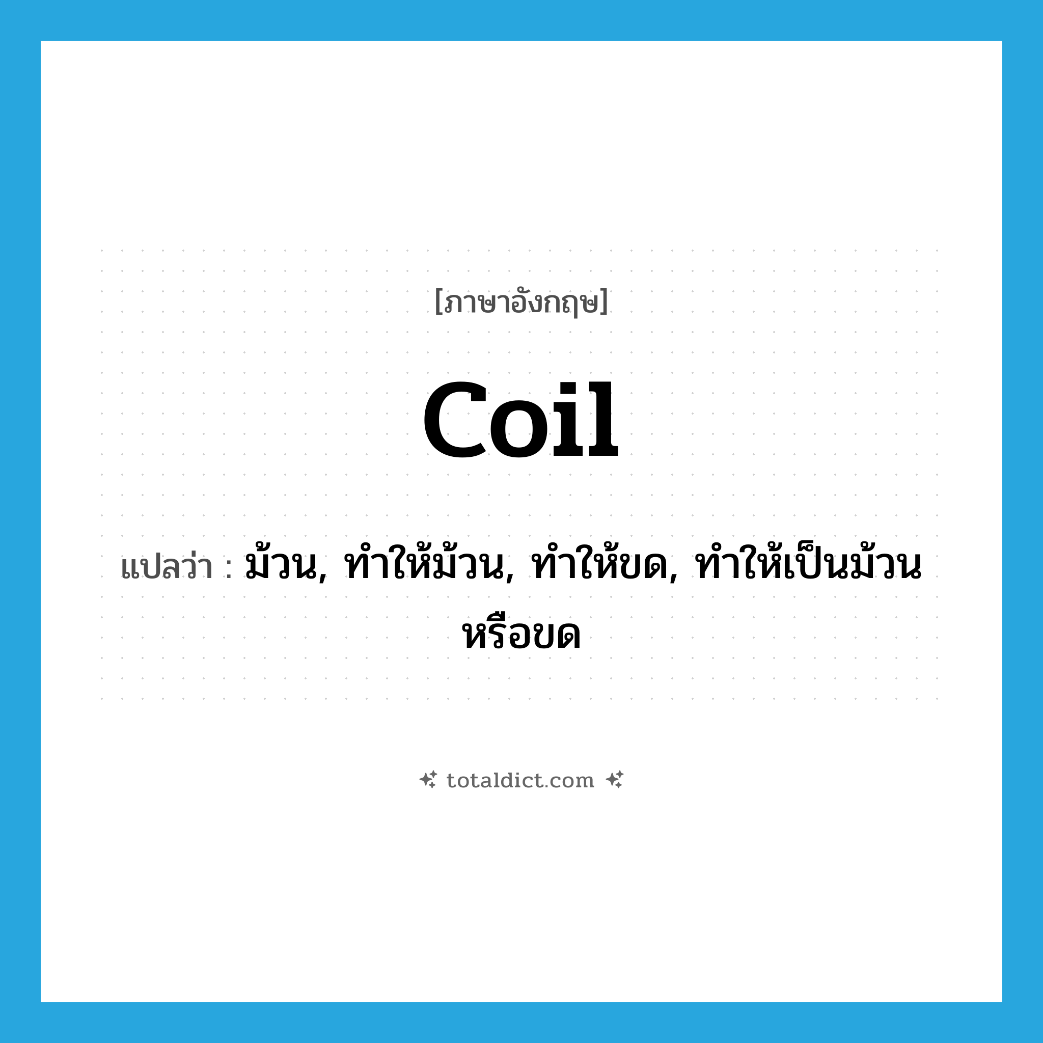 coil แปลว่า?, คำศัพท์ภาษาอังกฤษ coil แปลว่า ม้วน, ทำให้ม้วน, ทำให้ขด, ทำให้เป็นม้วนหรือขด ประเภท VT หมวด VT