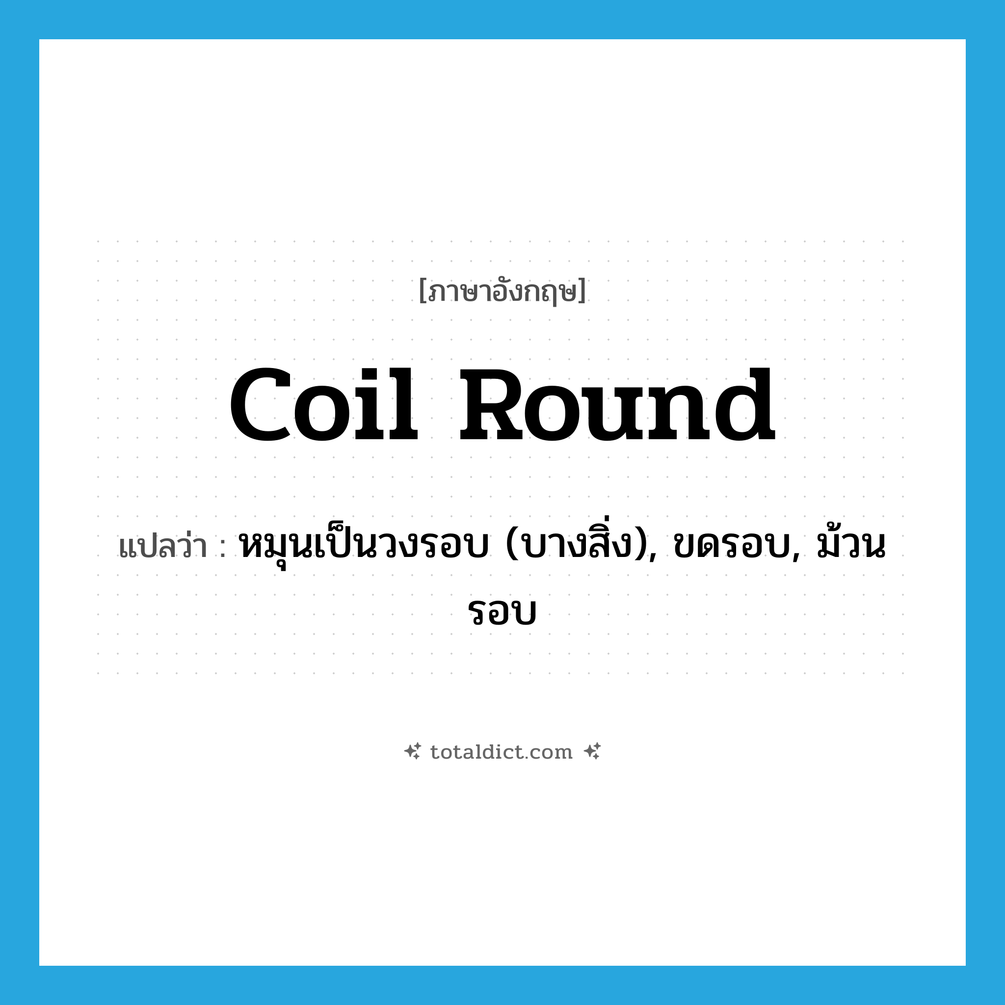 coil round แปลว่า?, คำศัพท์ภาษาอังกฤษ coil round แปลว่า หมุนเป็นวงรอบ (บางสิ่ง), ขดรอบ, ม้วนรอบ ประเภท PHRV หมวด PHRV