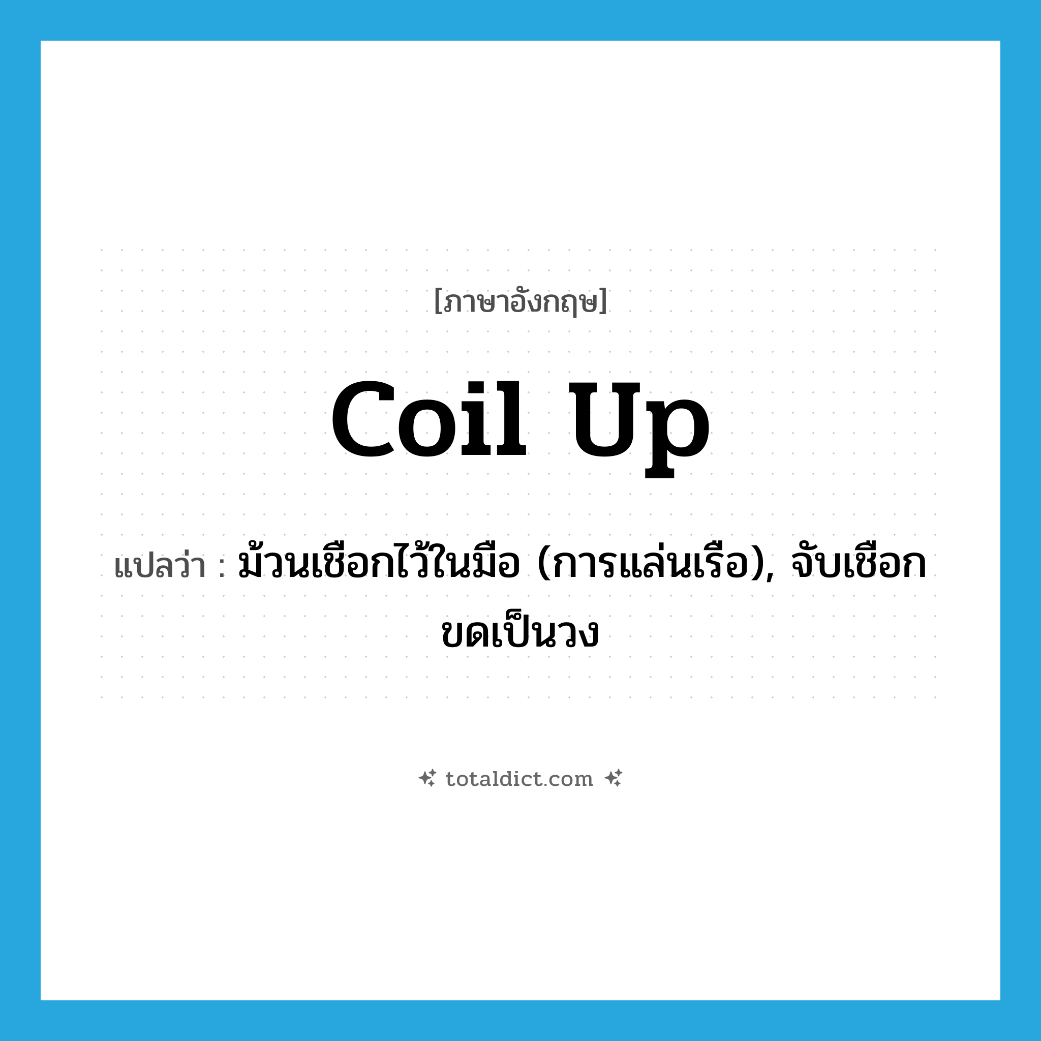 coil up แปลว่า?, คำศัพท์ภาษาอังกฤษ coil up แปลว่า ม้วนเชือกไว้ในมือ (การแล่นเรือ), จับเชือกขดเป็นวง ประเภท PHRV หมวด PHRV