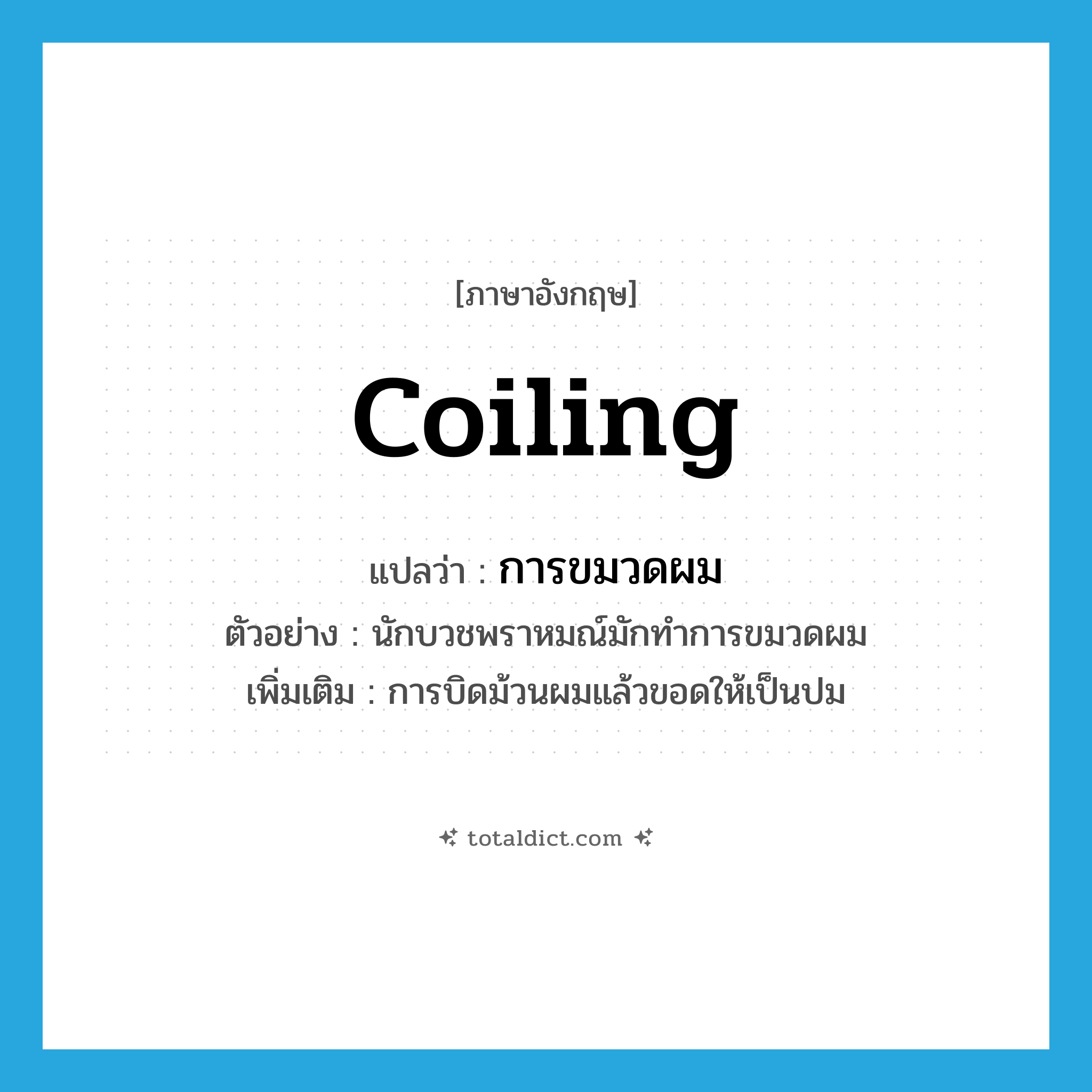 coiling แปลว่า?, คำศัพท์ภาษาอังกฤษ coiling แปลว่า การขมวดผม ประเภท N ตัวอย่าง นักบวชพราหมณ์มักทำการขมวดผม เพิ่มเติม การบิดม้วนผมแล้วขอดให้เป็นปม หมวด N
