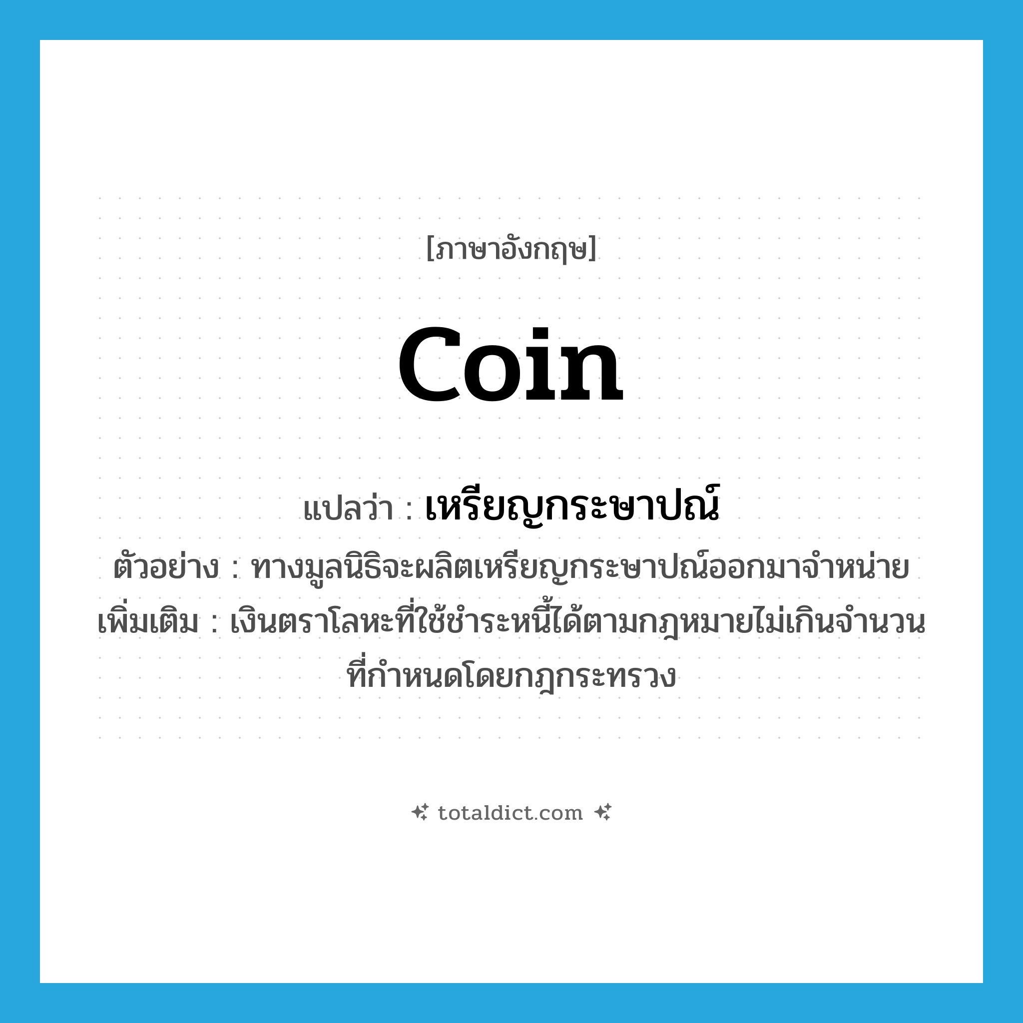 coin แปลว่า?, คำศัพท์ภาษาอังกฤษ coin แปลว่า เหรียญกระษาปณ์ ประเภท N ตัวอย่าง ทางมูลนิธิจะผลิตเหรียญกระษาปณ์ออกมาจำหน่าย เพิ่มเติม เงินตราโลหะที่ใช้ชำระหนี้ได้ตามกฎหมายไม่เกินจำนวนที่กำหนดโดยกฎกระทรวง หมวด N