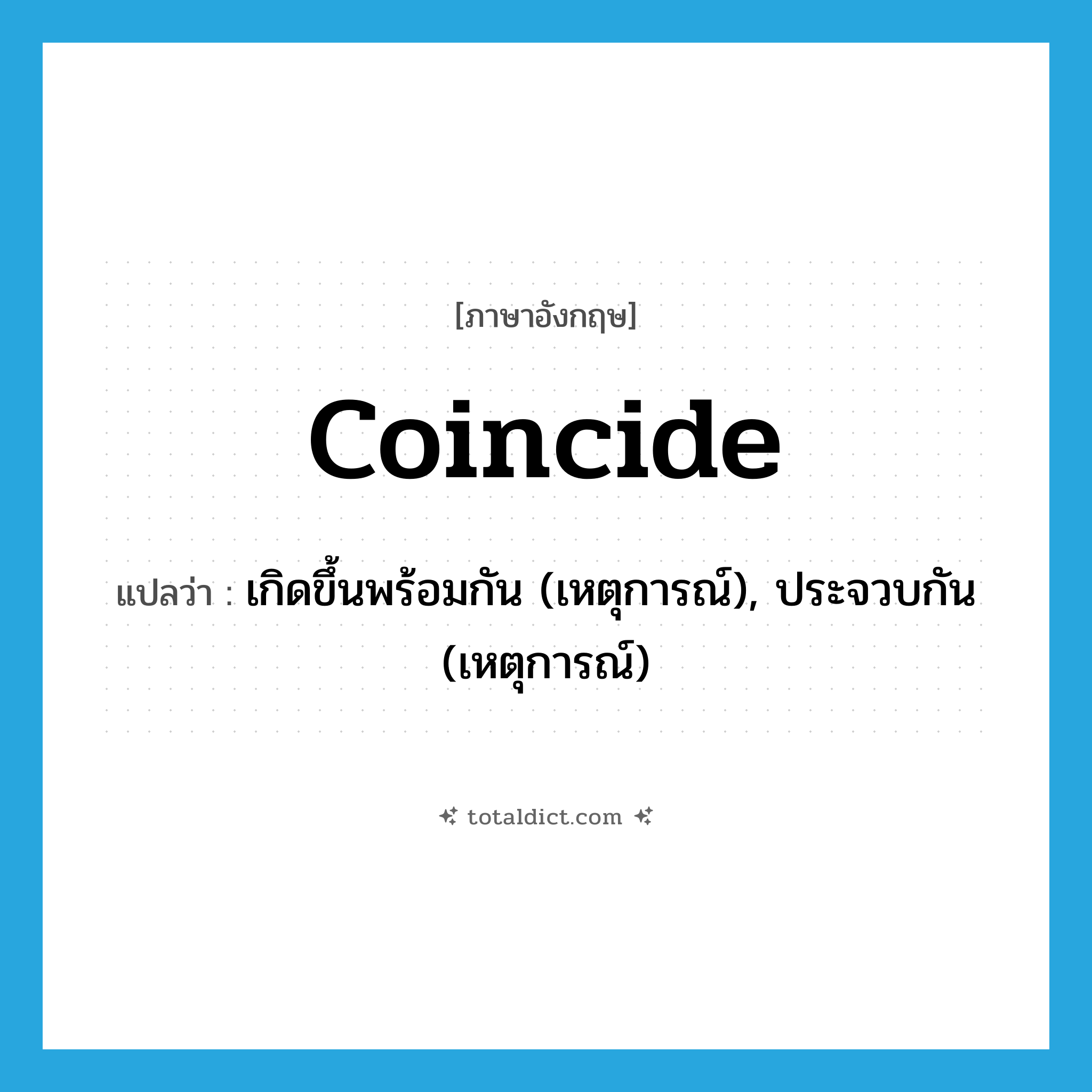 coincide แปลว่า?, คำศัพท์ภาษาอังกฤษ coincide แปลว่า เกิดขึ้นพร้อมกัน (เหตุการณ์), ประจวบกัน (เหตุการณ์) ประเภท VI หมวด VI