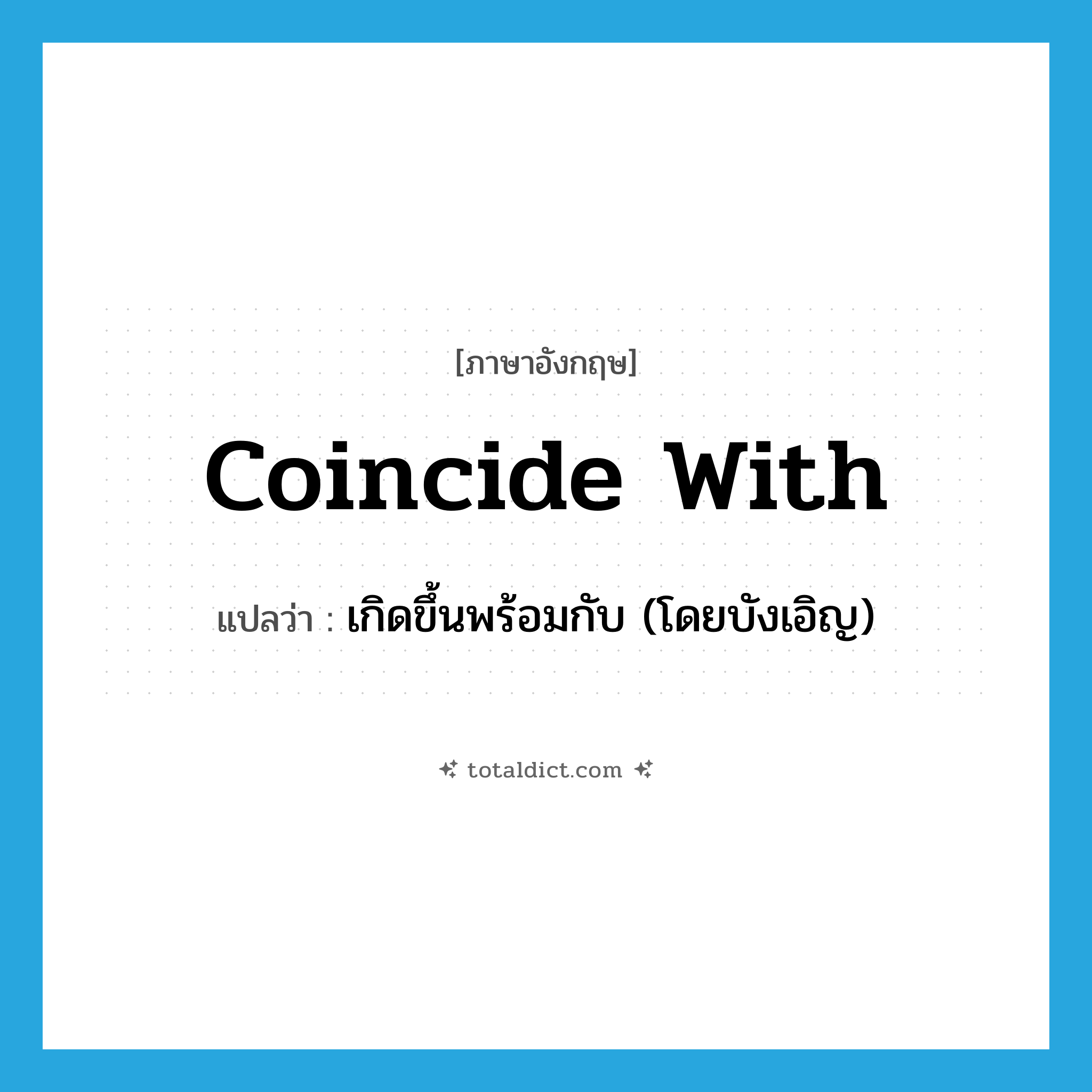 coincide with แปลว่า?, คำศัพท์ภาษาอังกฤษ coincide with แปลว่า เกิดขึ้นพร้อมกับ (โดยบังเอิญ) ประเภท PHRV หมวด PHRV