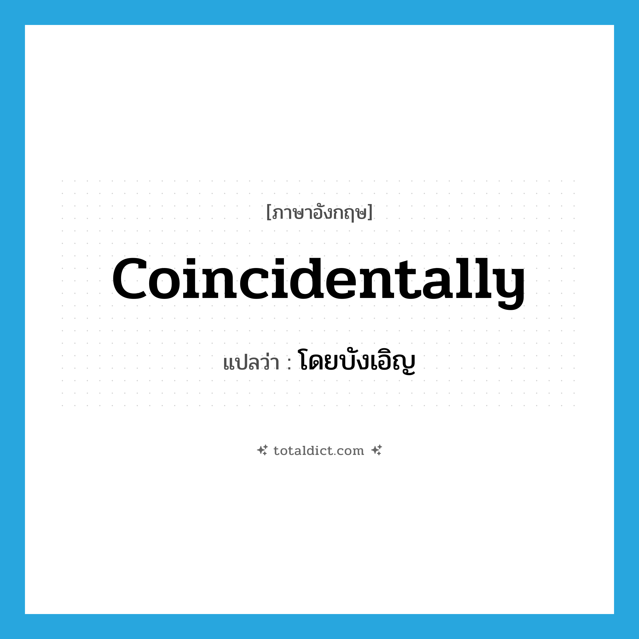 โดยบังเอิญ ภาษาอังกฤษ?, คำศัพท์ภาษาอังกฤษ โดยบังเอิญ แปลว่า coincidentally ประเภท ADV หมวด ADV