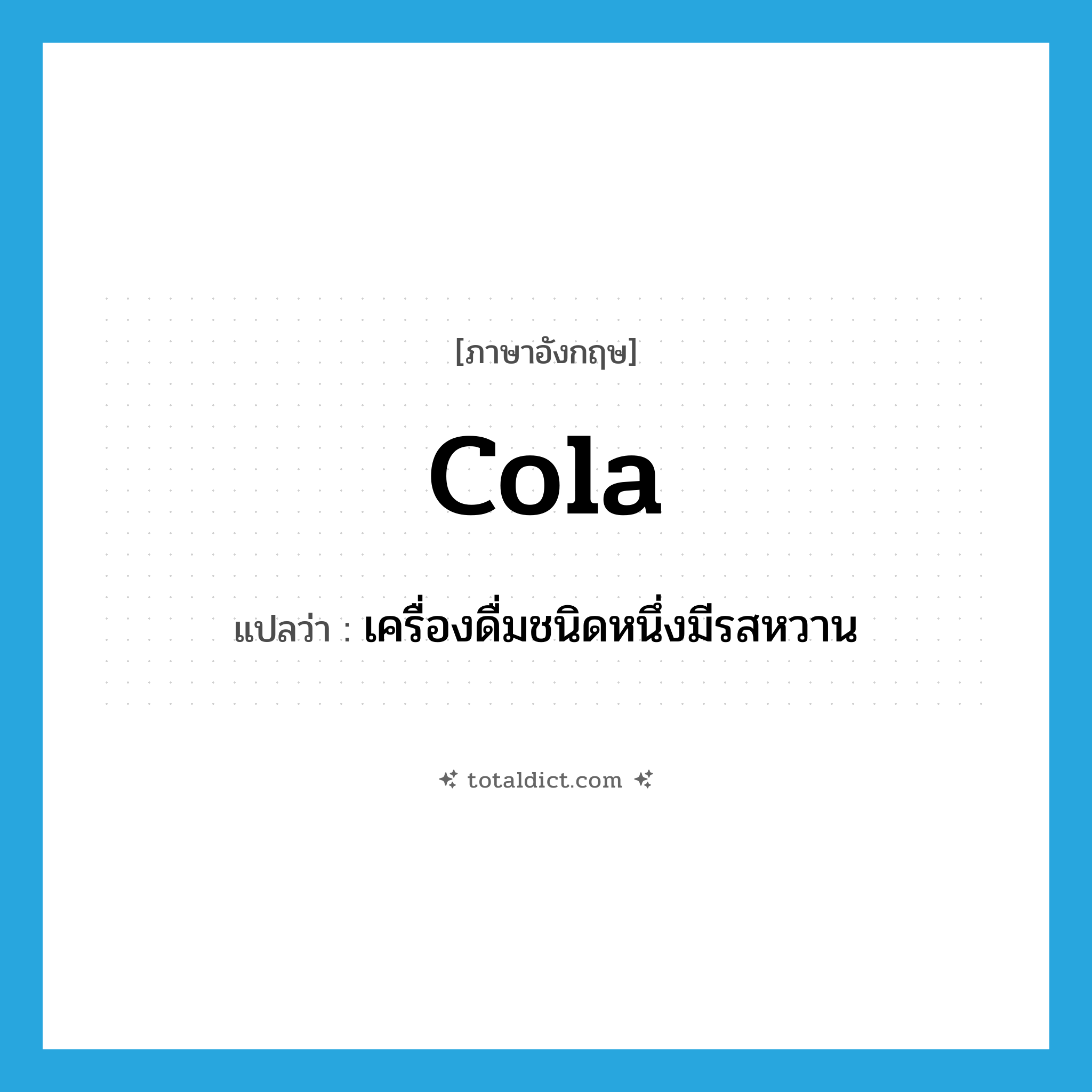 cola แปลว่า?, คำศัพท์ภาษาอังกฤษ cola แปลว่า เครื่องดื่มชนิดหนึ่งมีรสหวาน ประเภท N หมวด N