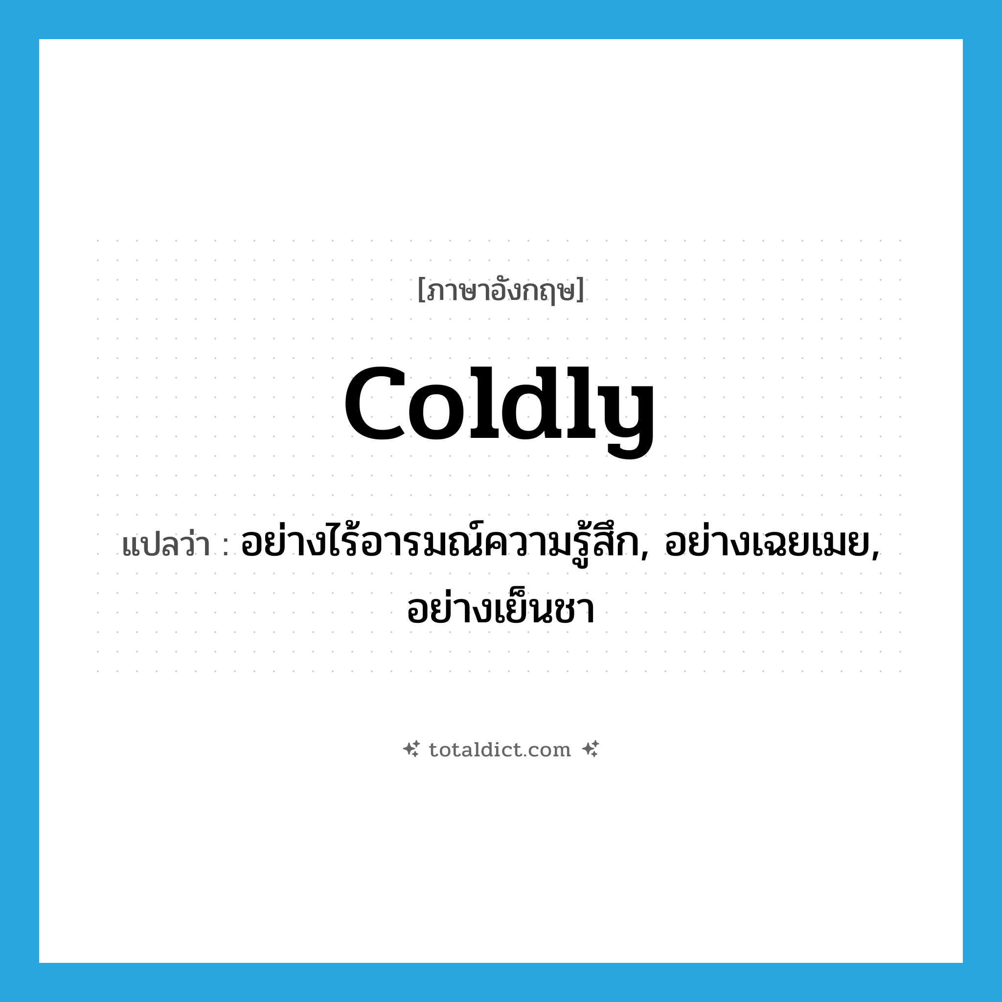 coldly แปลว่า?, คำศัพท์ภาษาอังกฤษ coldly แปลว่า อย่างไร้อารมณ์ความรู้สึก, อย่างเฉยเมย, อย่างเย็นชา ประเภท ADV หมวด ADV
