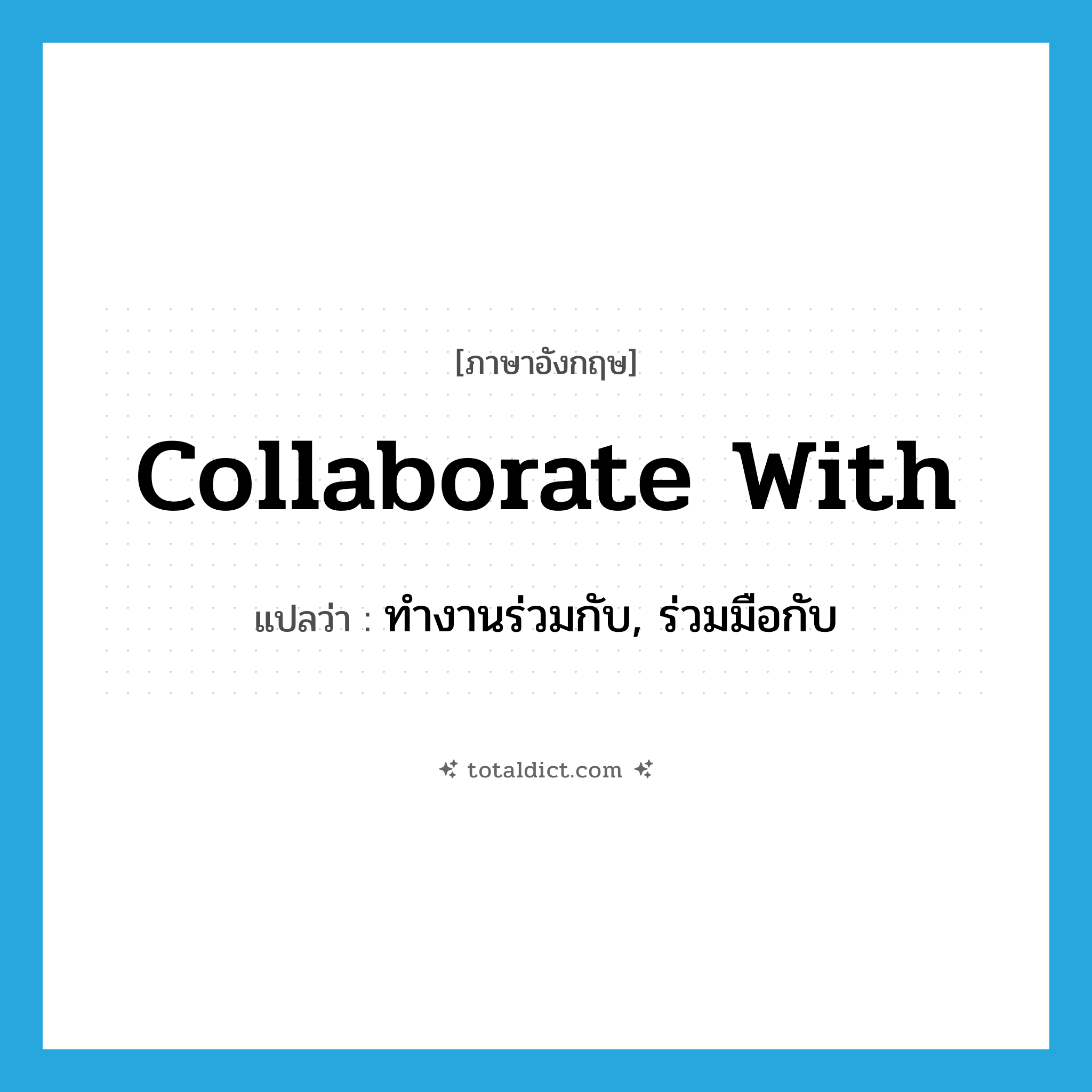 collaborate with แปลว่า?, คำศัพท์ภาษาอังกฤษ collaborate with แปลว่า ทำงานร่วมกับ, ร่วมมือกับ ประเภท PHRV หมวด PHRV