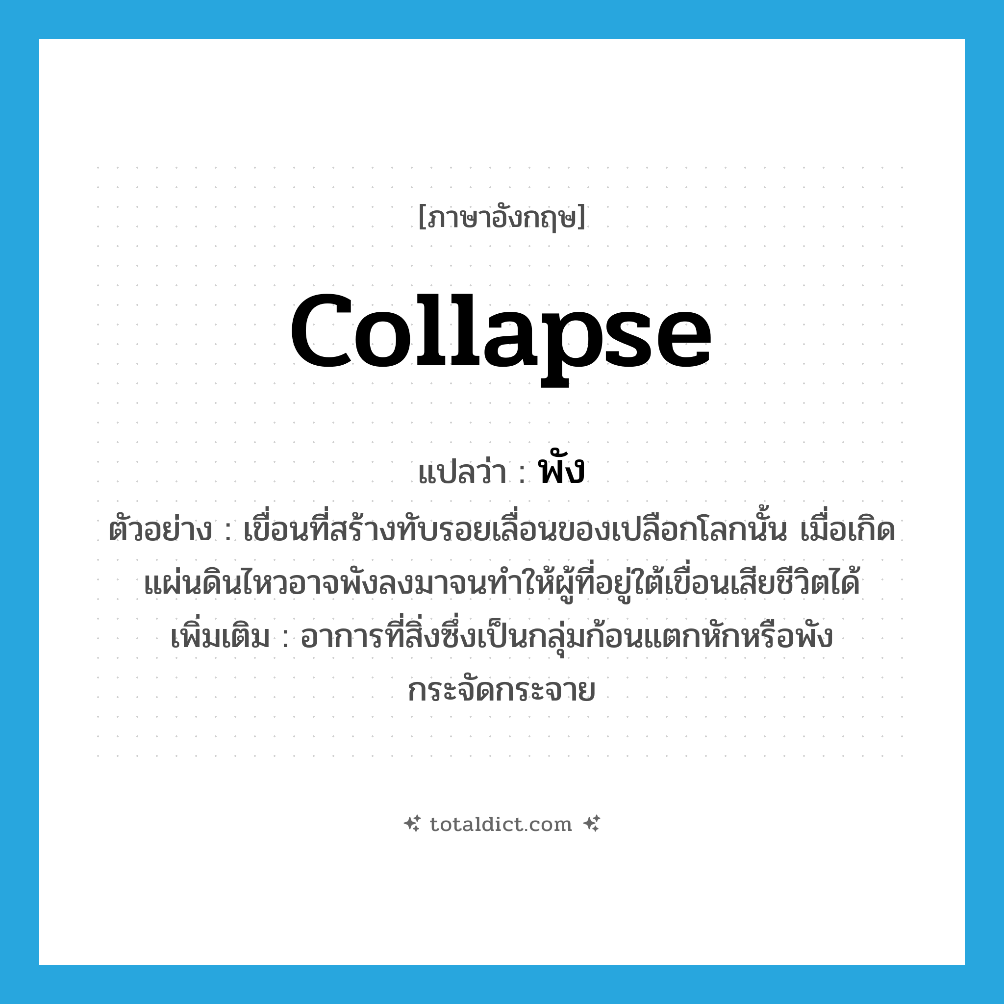 พัง ภาษาอังกฤษ?, คำศัพท์ภาษาอังกฤษ พัง แปลว่า collapse ประเภท V ตัวอย่าง เขื่อนที่สร้างทับรอยเลื่อนของเปลือกโลกนั้น เมื่อเกิดแผ่นดินไหวอาจพังลงมาจนทำให้ผู้ที่อยู่ใต้เขื่อนเสียชีวิตได้ เพิ่มเติม อาการที่สิ่งซึ่งเป็นกลุ่มก้อนแตกหักหรือพังกระจัดกระจาย หมวด V