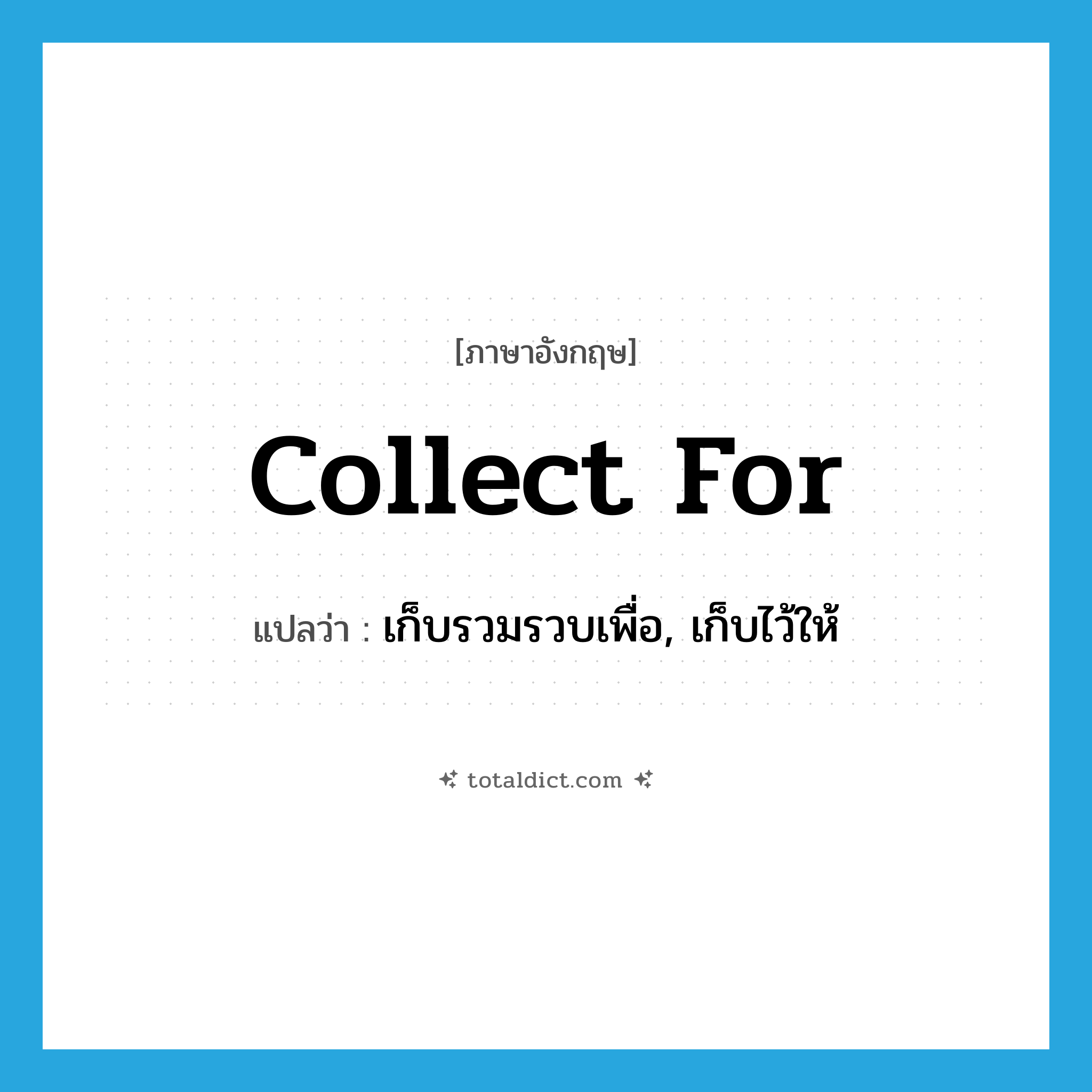 collect for แปลว่า?, คำศัพท์ภาษาอังกฤษ collect for แปลว่า เก็บรวมรวบเพื่อ, เก็บไว้ให้ ประเภท PHRV หมวด PHRV