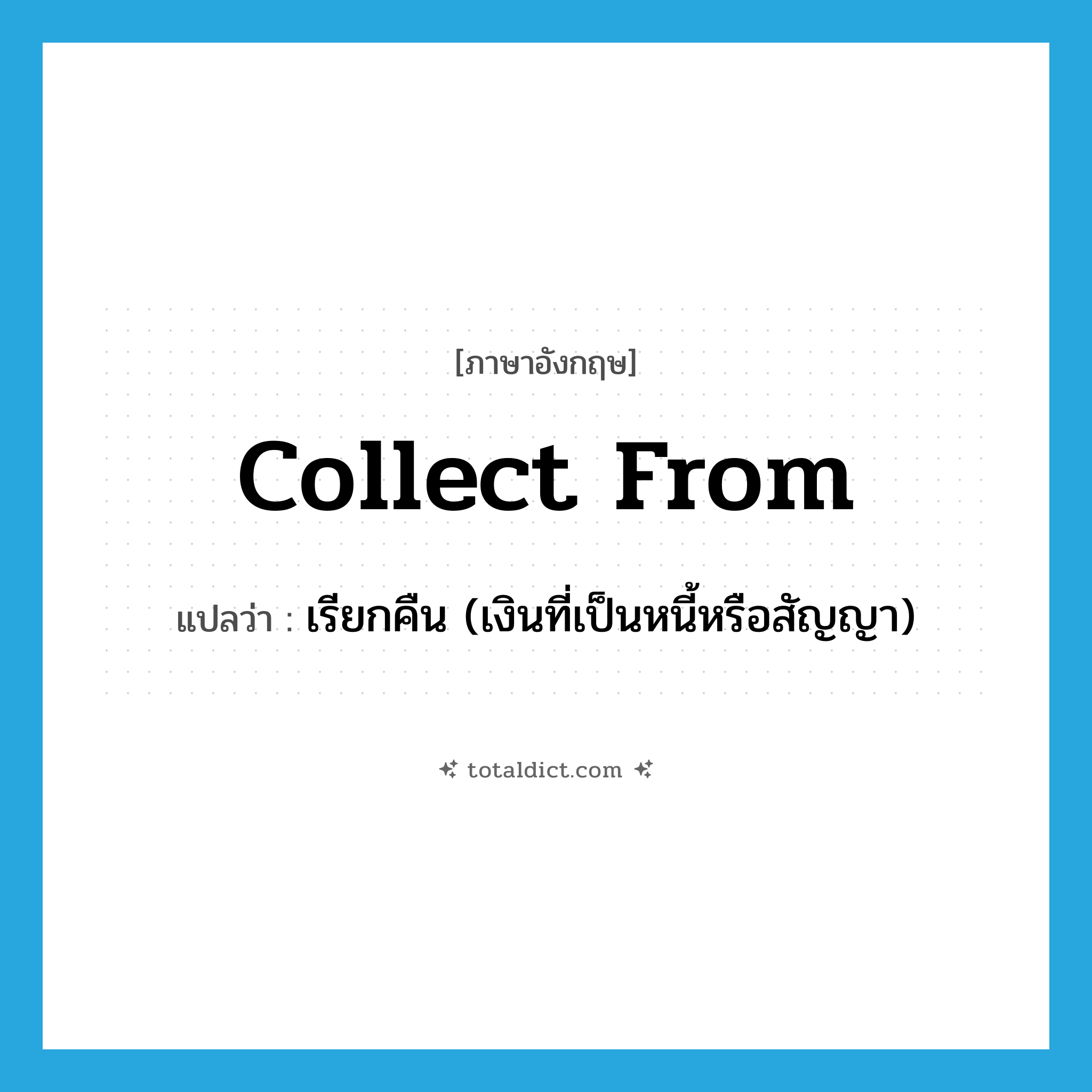 collect from แปลว่า?, คำศัพท์ภาษาอังกฤษ collect from แปลว่า เรียกคืน (เงินที่เป็นหนี้หรือสัญญา) ประเภท PHRV หมวด PHRV