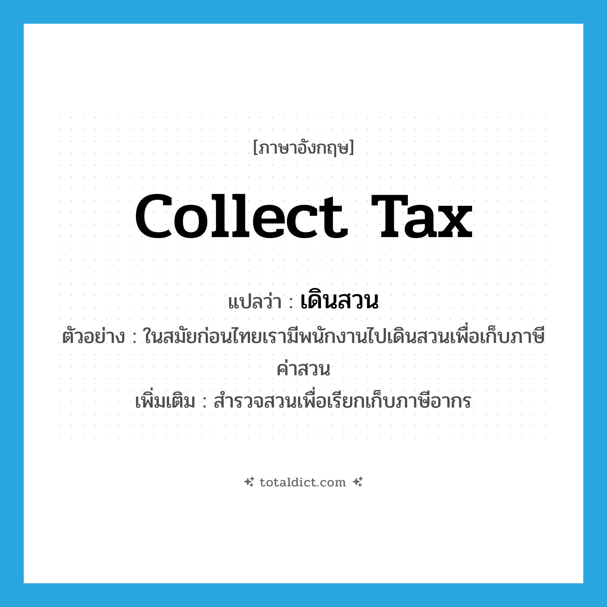 collect tax แปลว่า?, คำศัพท์ภาษาอังกฤษ collect tax แปลว่า เดินสวน ประเภท V ตัวอย่าง ในสมัยก่อนไทยเรามีพนักงานไปเดินสวนเพื่อเก็บภาษีค่าสวน เพิ่มเติม สำรวจสวนเพื่อเรียกเก็บภาษีอากร หมวด V