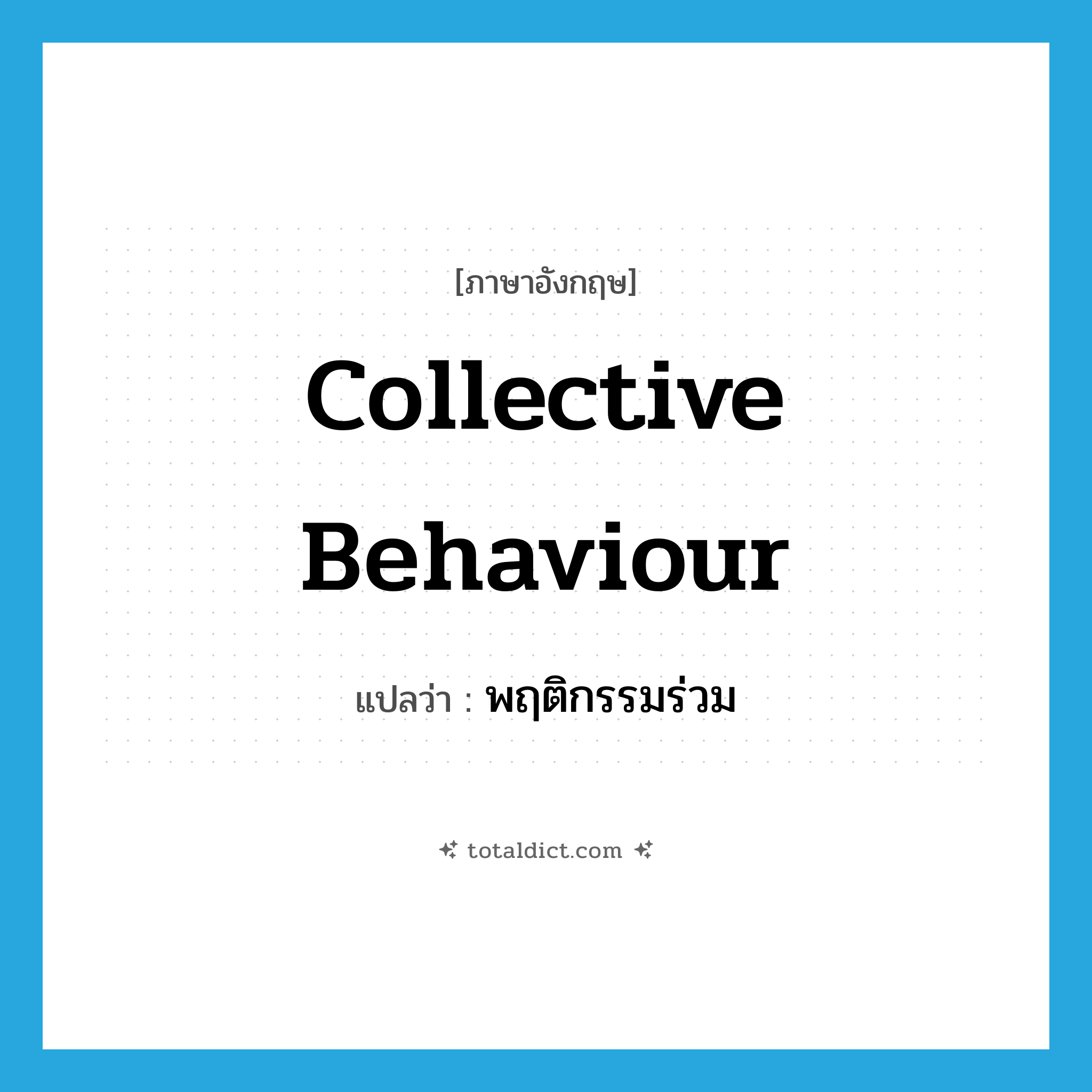 collective behaviour แปลว่า?, คำศัพท์ภาษาอังกฤษ collective behaviour แปลว่า พฤติกรรมร่วม ประเภท N หมวด N