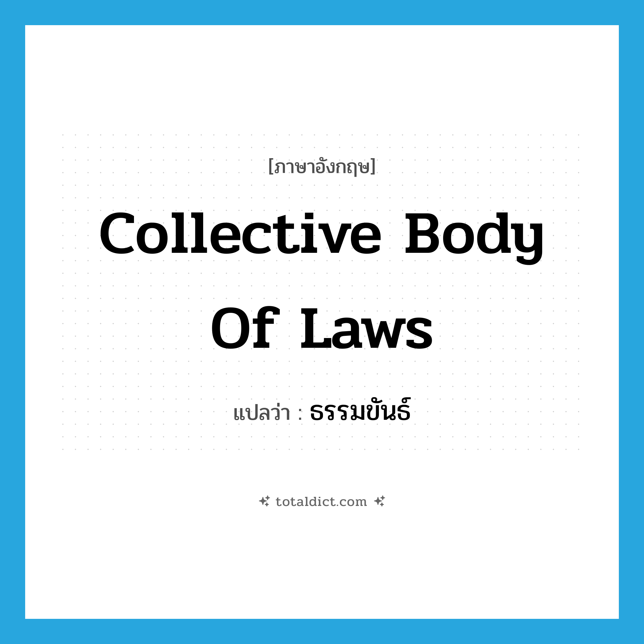 collective body of laws แปลว่า?, คำศัพท์ภาษาอังกฤษ collective body of laws แปลว่า ธรรมขันธ์ ประเภท N หมวด N