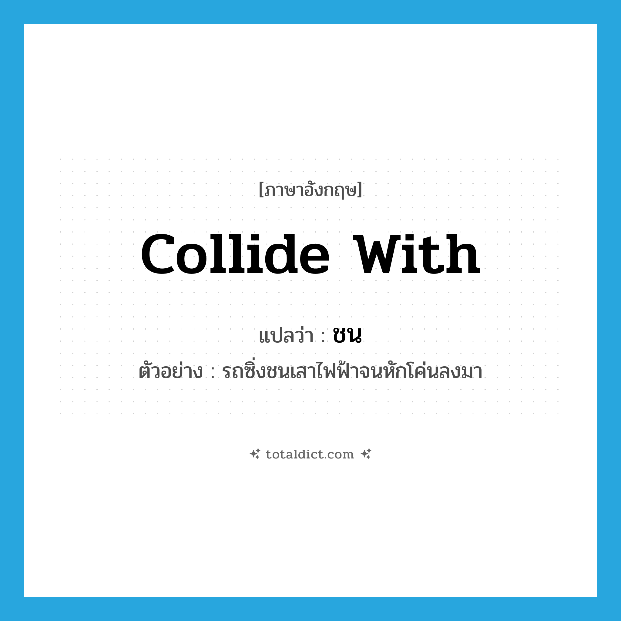 collide with แปลว่า?, คำศัพท์ภาษาอังกฤษ collide with แปลว่า ชน ประเภท V ตัวอย่าง รถซิ่งชนเสาไฟฟ้าจนหักโค่นลงมา หมวด V