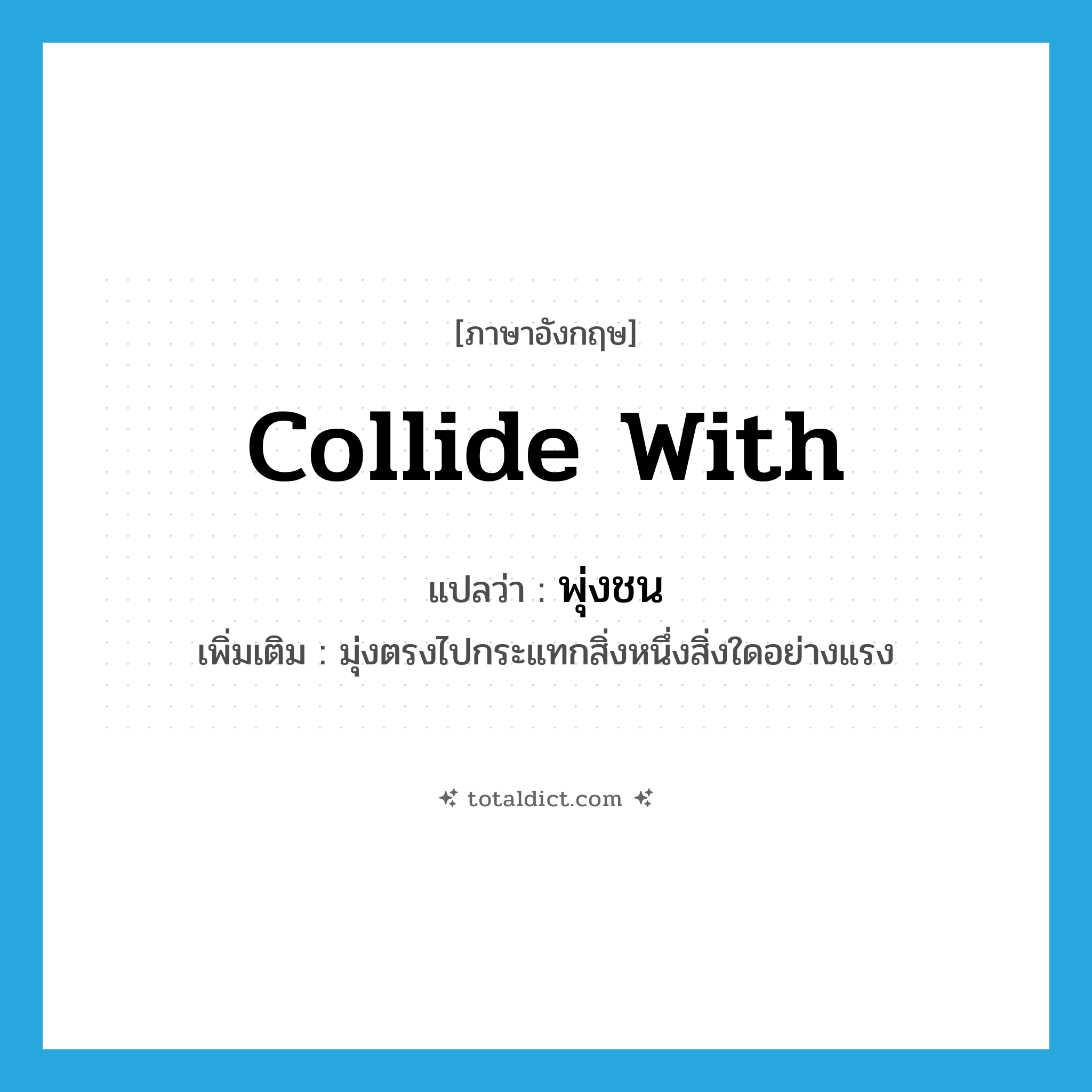 collide with แปลว่า?, คำศัพท์ภาษาอังกฤษ collide with แปลว่า พุ่งชน ประเภท V เพิ่มเติม มุ่งตรงไปกระแทกสิ่งหนึ่งสิ่งใดอย่างแรง หมวด V