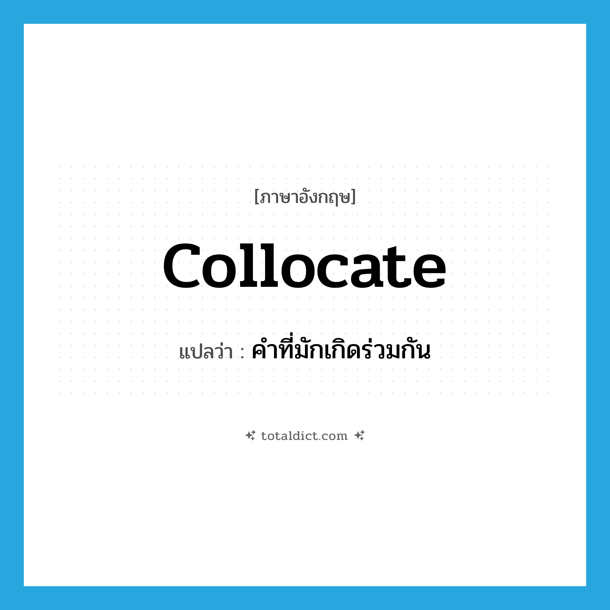 collocate แปลว่า?, คำศัพท์ภาษาอังกฤษ collocate แปลว่า คำที่มักเกิดร่วมกัน ประเภท N หมวด N