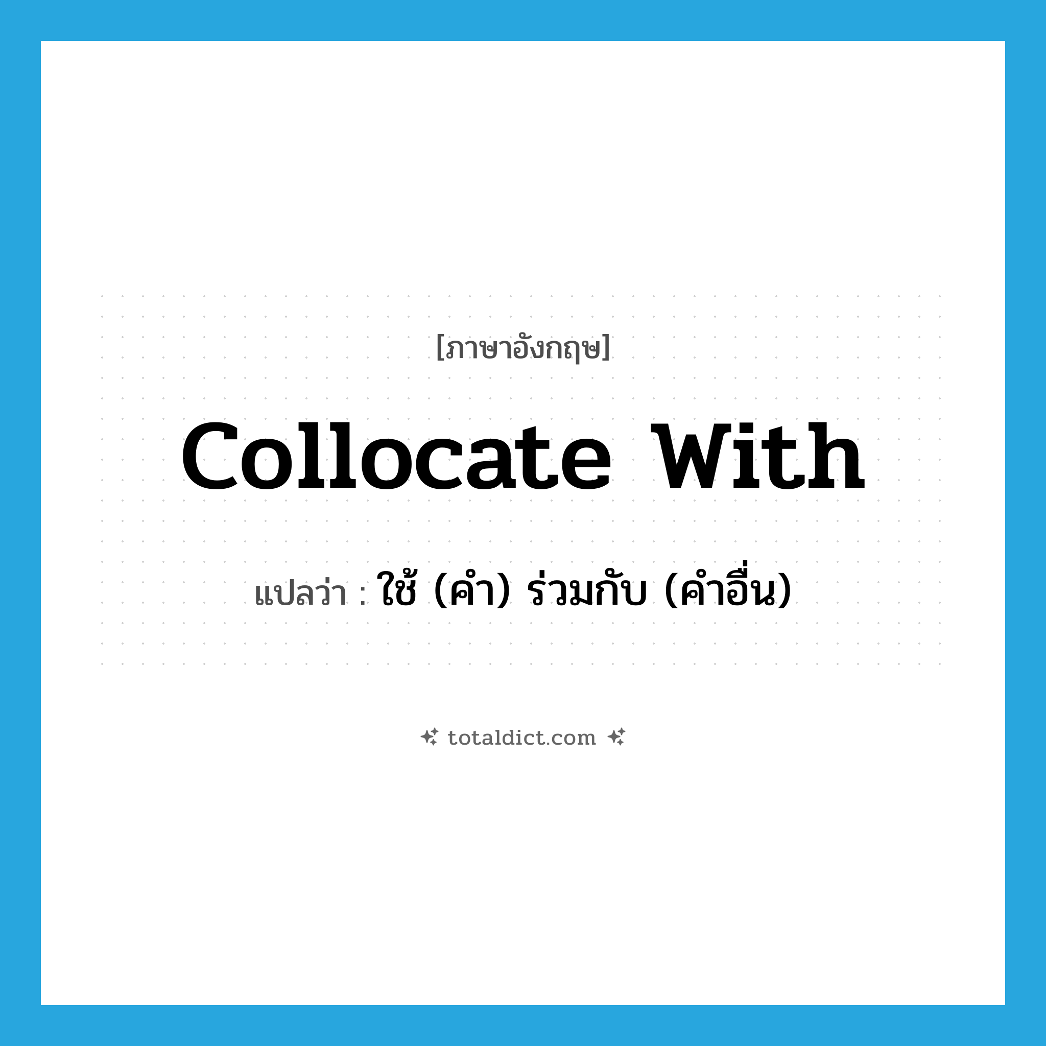 collocate with แปลว่า?, คำศัพท์ภาษาอังกฤษ collocate with แปลว่า ใช้ (คำ) ร่วมกับ (คำอื่น) ประเภท PHRV หมวด PHRV