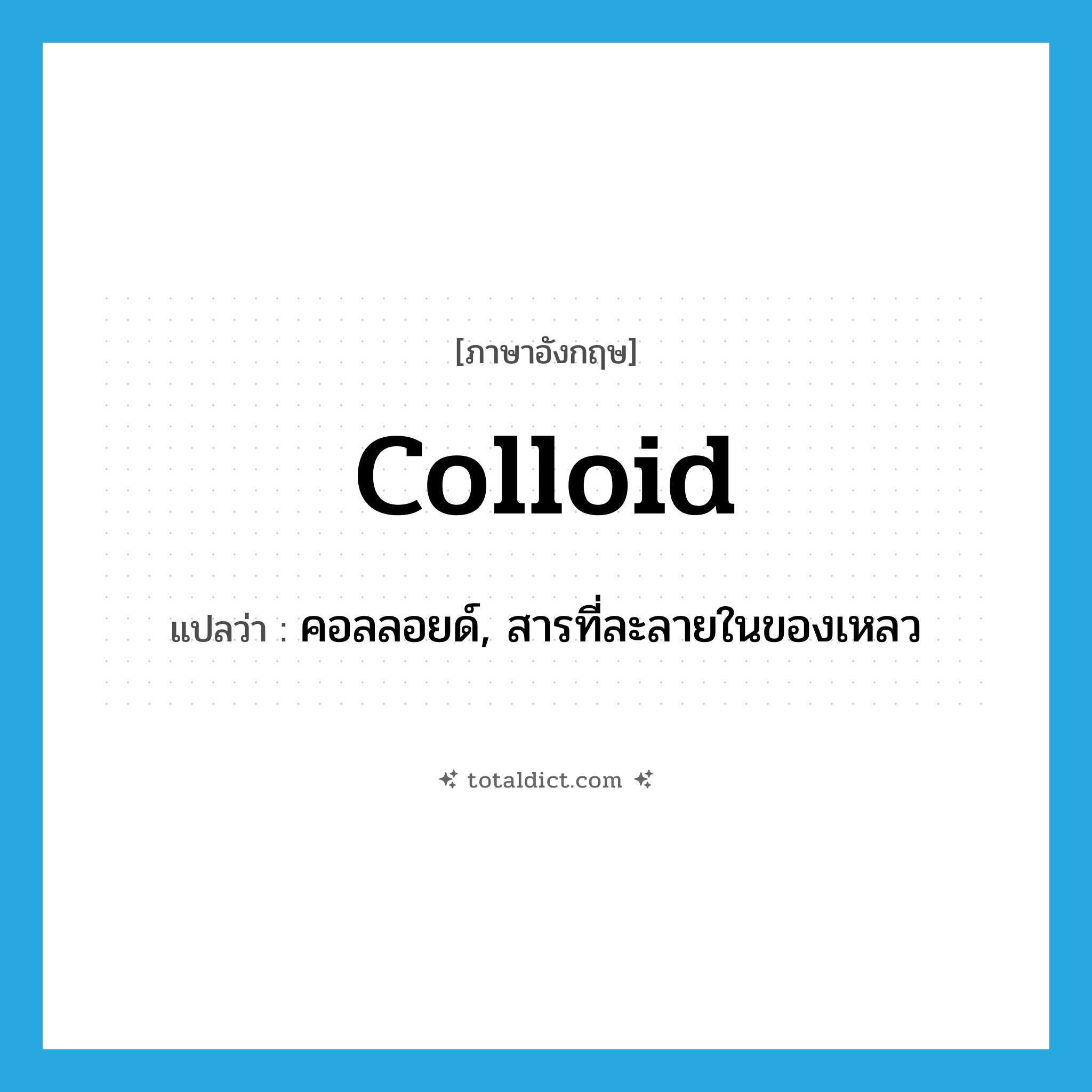 colloid แปลว่า?, คำศัพท์ภาษาอังกฤษ colloid แปลว่า คอลลอยด์, สารที่ละลายในของเหลว ประเภท N หมวด N