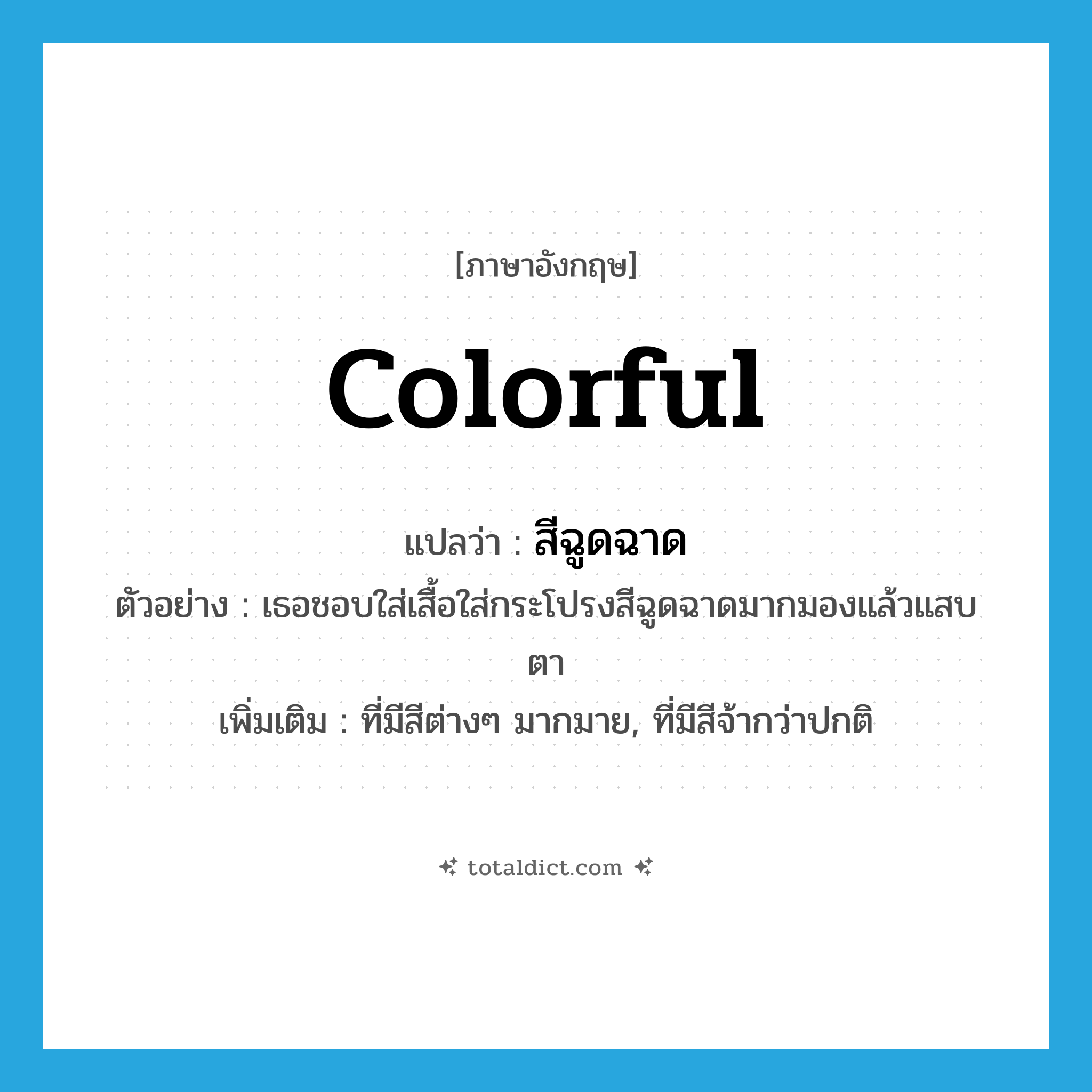 colorful แปลว่า?, คำศัพท์ภาษาอังกฤษ colorful แปลว่า สีฉูดฉาด ประเภท ADJ ตัวอย่าง เธอชอบใส่เสื้อใส่กระโปรงสีฉูดฉาดมากมองแล้วแสบตา เพิ่มเติม ที่มีสีต่างๆ มากมาย, ที่มีสีจ้ากว่าปกติ หมวด ADJ
