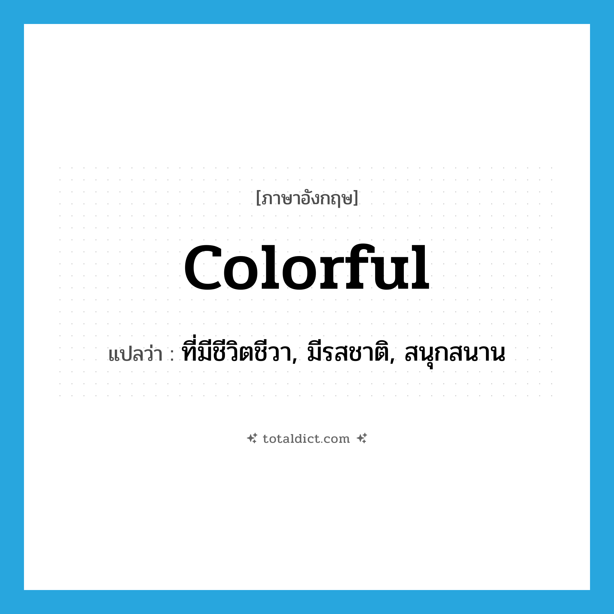 colorful แปลว่า?, คำศัพท์ภาษาอังกฤษ colorful แปลว่า ที่มีชีวิตชีวา, มีรสชาติ, สนุกสนาน ประเภท ADJ หมวด ADJ
