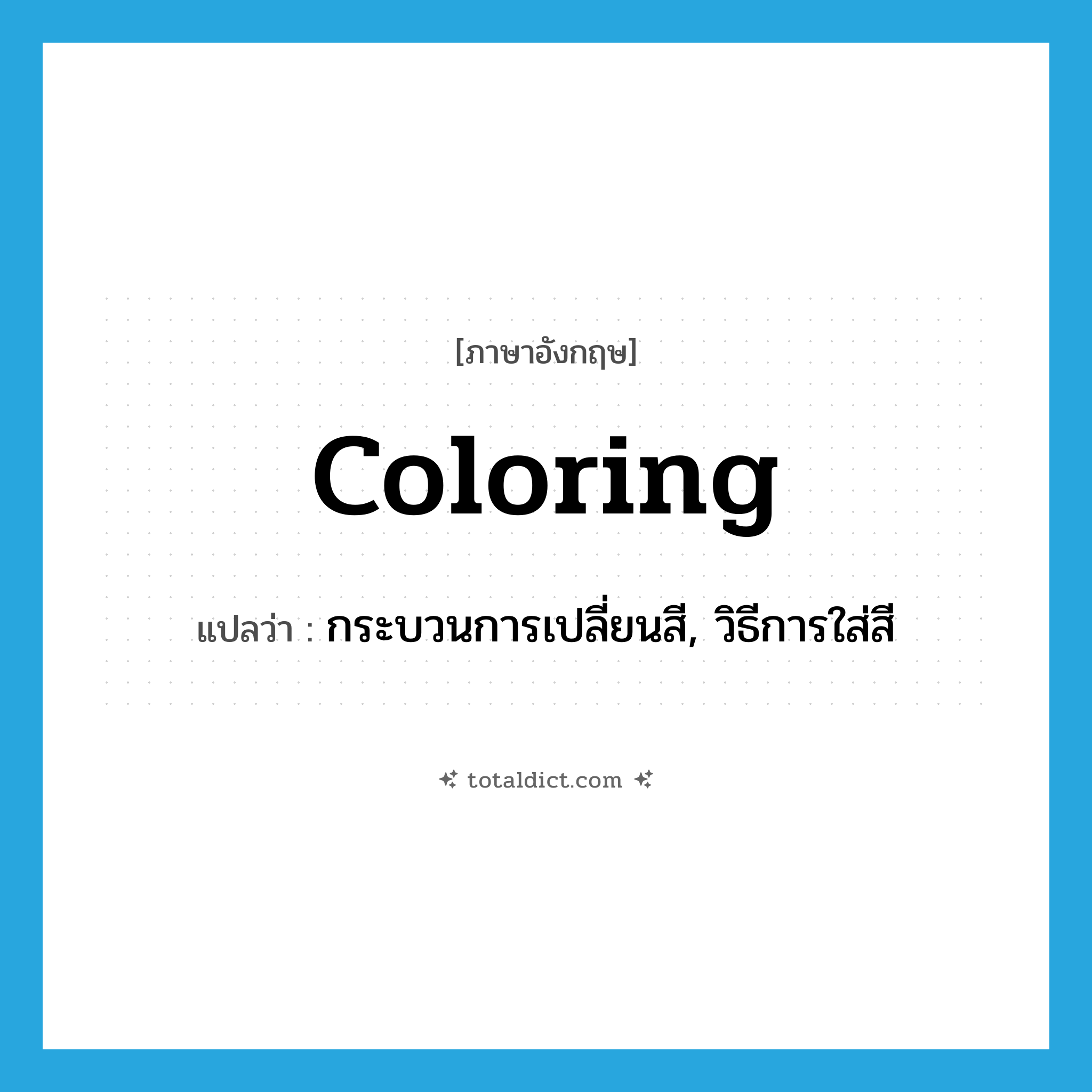 coloring แปลว่า?, คำศัพท์ภาษาอังกฤษ coloring แปลว่า กระบวนการเปลี่ยนสี, วิธีการใส่สี ประเภท N หมวด N