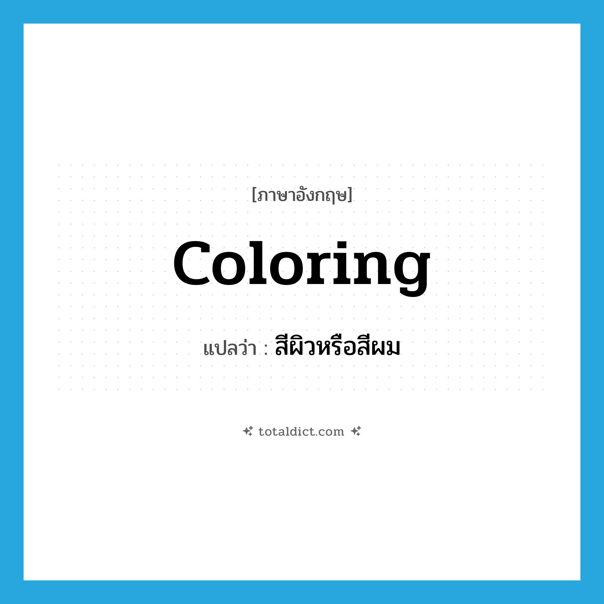 coloring แปลว่า?, คำศัพท์ภาษาอังกฤษ coloring แปลว่า สีผิวหรือสีผม ประเภท N หมวด N