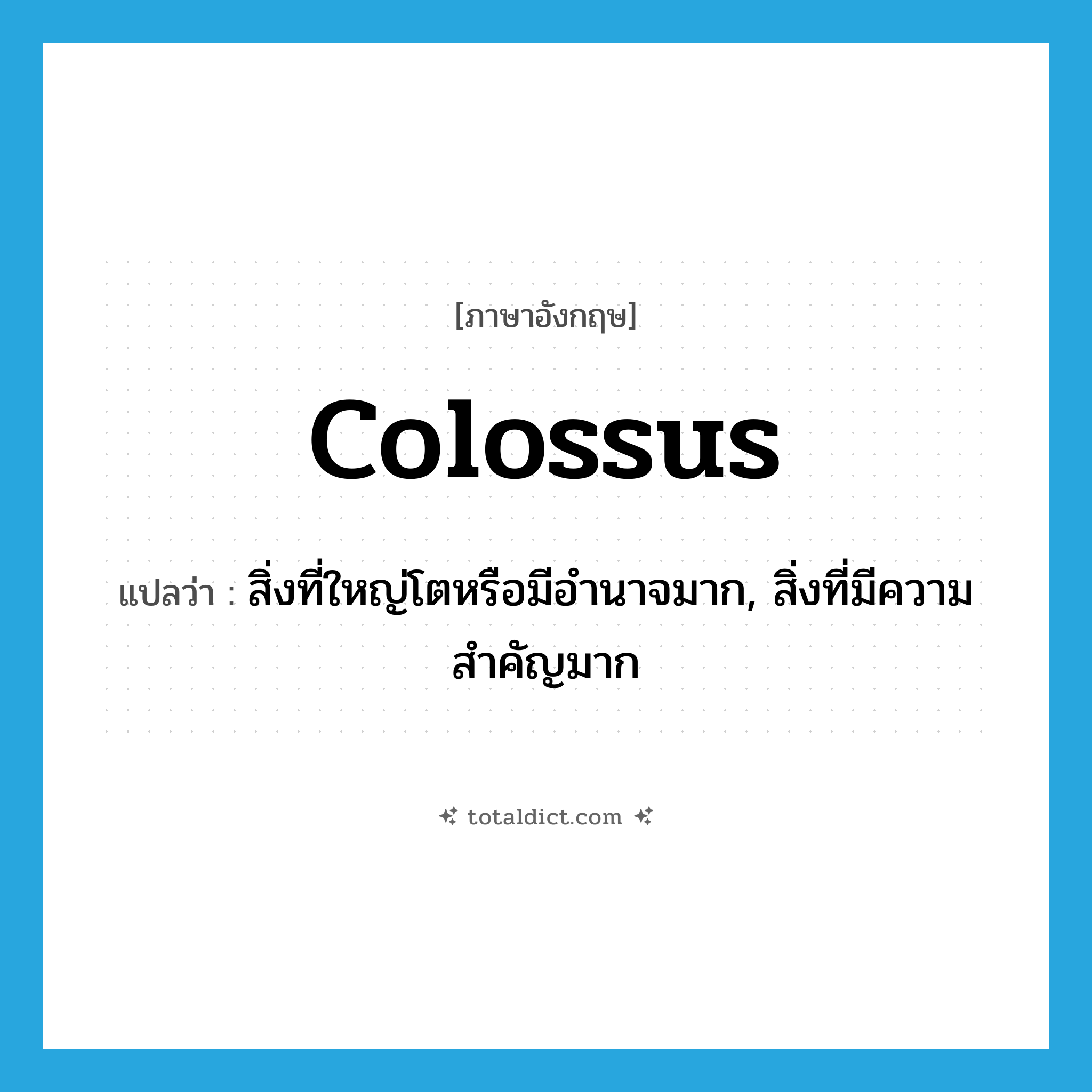 colossus แปลว่า?, คำศัพท์ภาษาอังกฤษ colossus แปลว่า สิ่งที่ใหญ่โตหรือมีอำนาจมาก, สิ่งที่มีความสำคัญมาก ประเภท N หมวด N