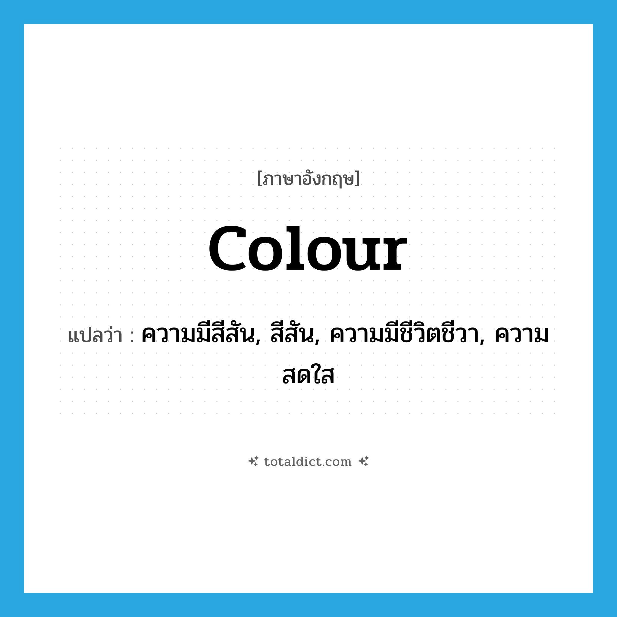 colour แปลว่า?, คำศัพท์ภาษาอังกฤษ colour แปลว่า ความมีสีสัน, สีสัน, ความมีชีวิตชีวา, ความสดใส ประเภท N หมวด N