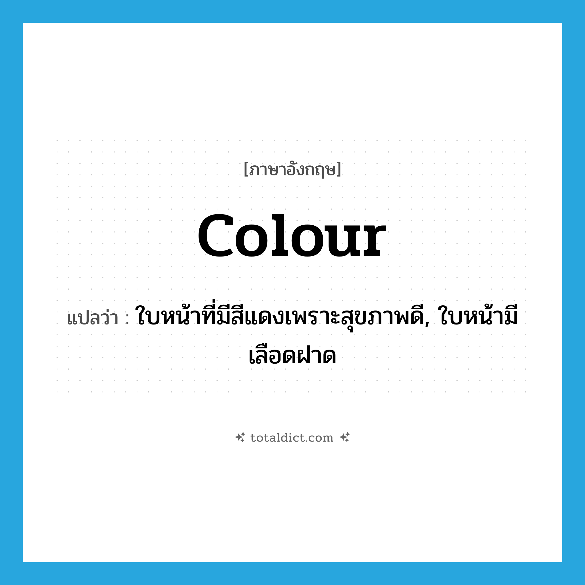 colour แปลว่า?, คำศัพท์ภาษาอังกฤษ colour แปลว่า ใบหน้าที่มีสีแดงเพราะสุขภาพดี, ใบหน้ามีเลือดฝาด ประเภท N หมวด N