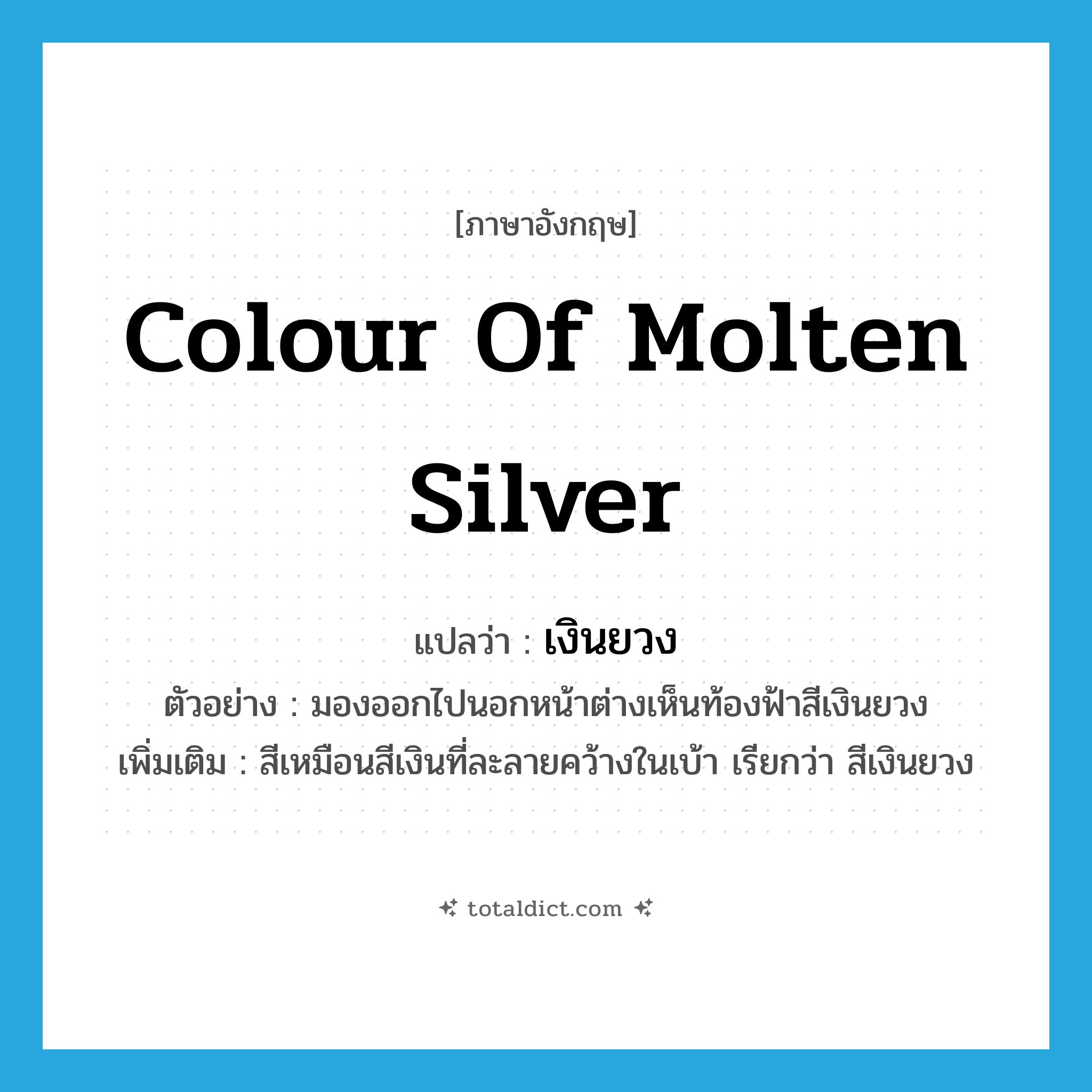 colour of molten silver แปลว่า?, คำศัพท์ภาษาอังกฤษ colour of molten silver แปลว่า เงินยวง ประเภท N ตัวอย่าง มองออกไปนอกหน้าต่างเห็นท้องฟ้าสีเงินยวง เพิ่มเติม สีเหมือนสีเงินที่ละลายคว้างในเบ้า เรียกว่า สีเงินยวง หมวด N