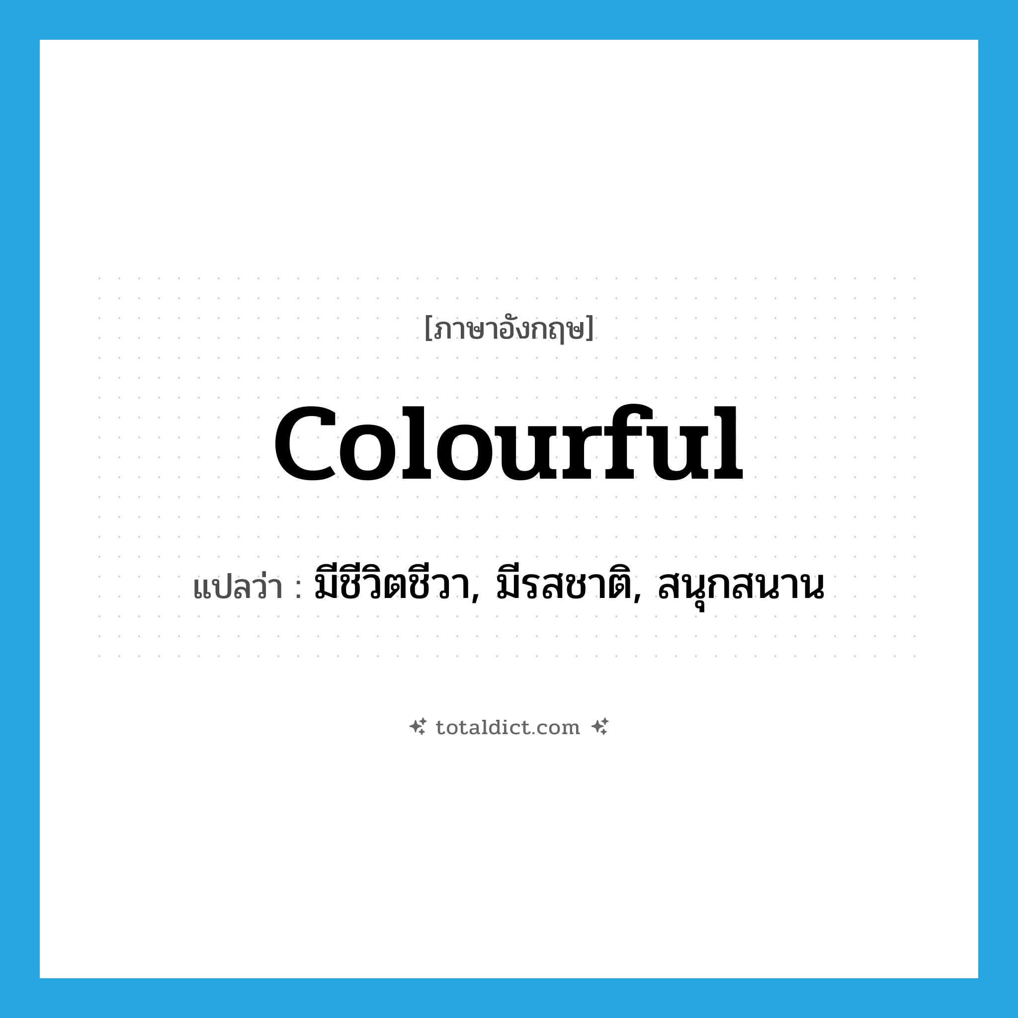 colourful แปลว่า?, คำศัพท์ภาษาอังกฤษ colourful แปลว่า มีชีวิตชีวา, มีรสชาติ, สนุกสนาน ประเภท ADJ หมวด ADJ