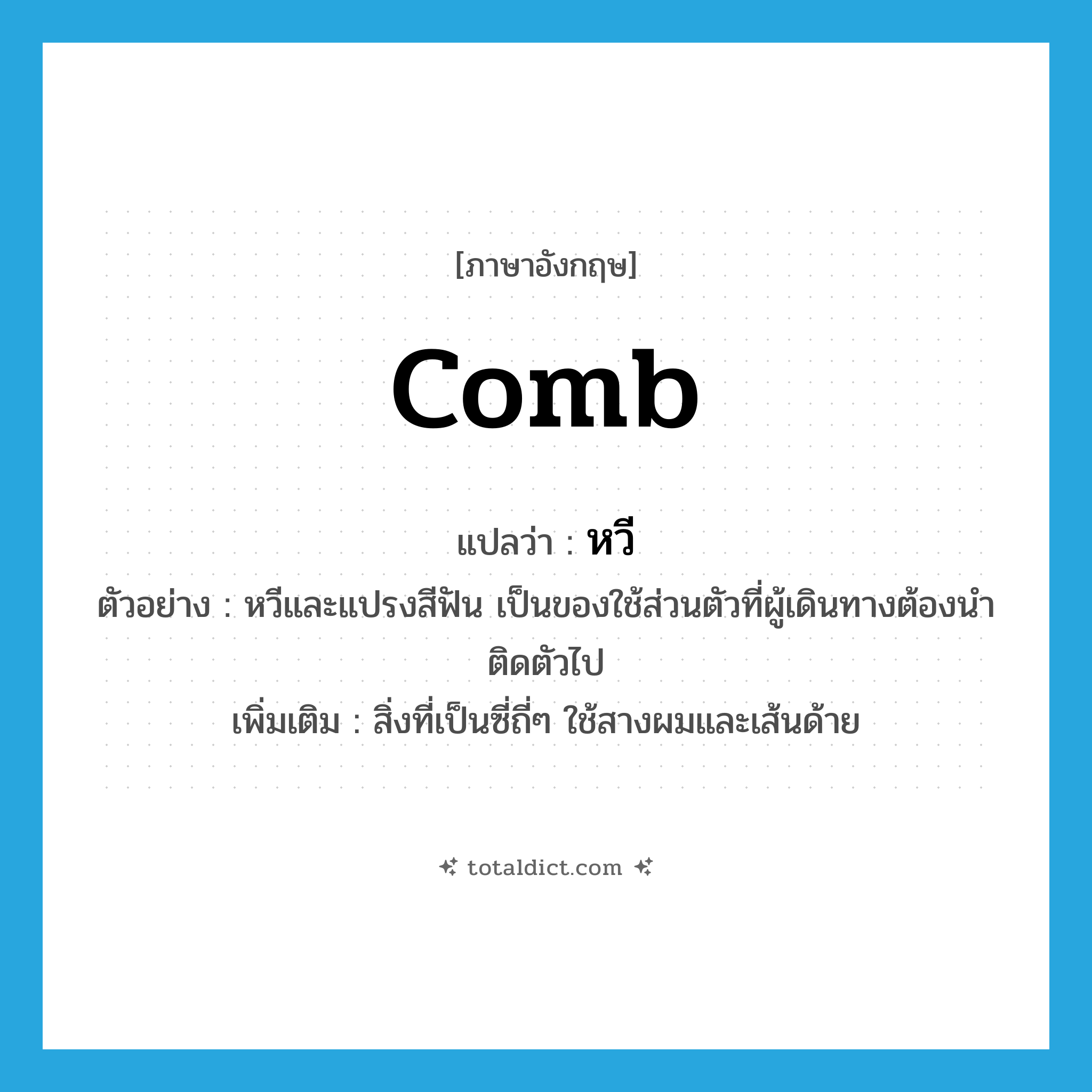 หวี ภาษาอังกฤษ?, คำศัพท์ภาษาอังกฤษ หวี แปลว่า comb ประเภท N ตัวอย่าง หวีและแปรงสีฟัน เป็นของใช้ส่วนตัวที่ผู้เดินทางต้องนำติดตัวไป เพิ่มเติม สิ่งที่เป็นซี่ถี่ๆ ใช้สางผมและเส้นด้าย หมวด N